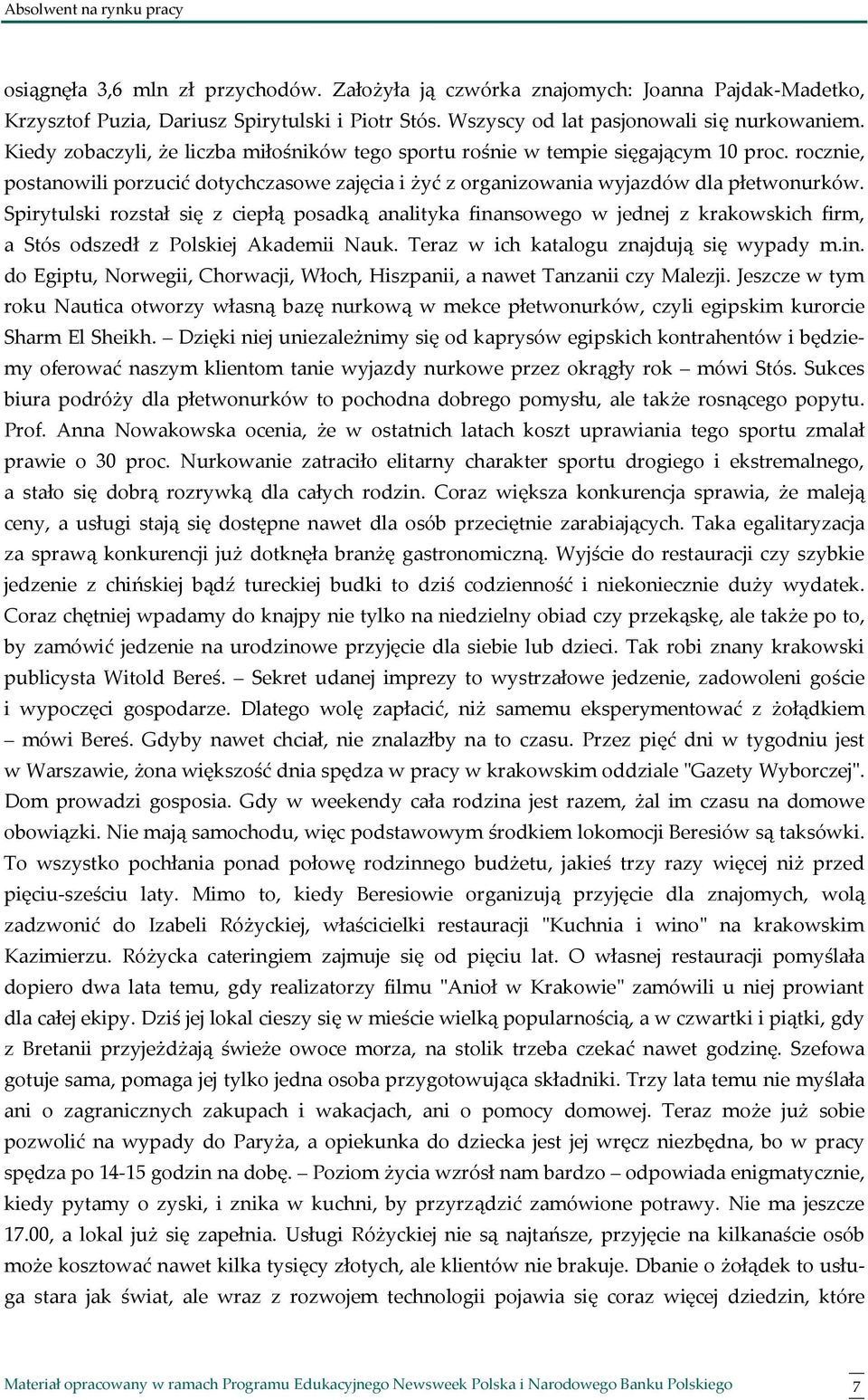 Spirytulski rozstał się z ciepłą posadką analityka finansowego w jednej z krakowskich firm, a Stós odszedł z Polskiej Akademii Nauk. Teraz w ich katalogu znajdują się wypady m.in. do Egiptu, Norwegii, Chorwacji, Włoch, Hiszpanii, a nawet Tanzanii czy Malezji.