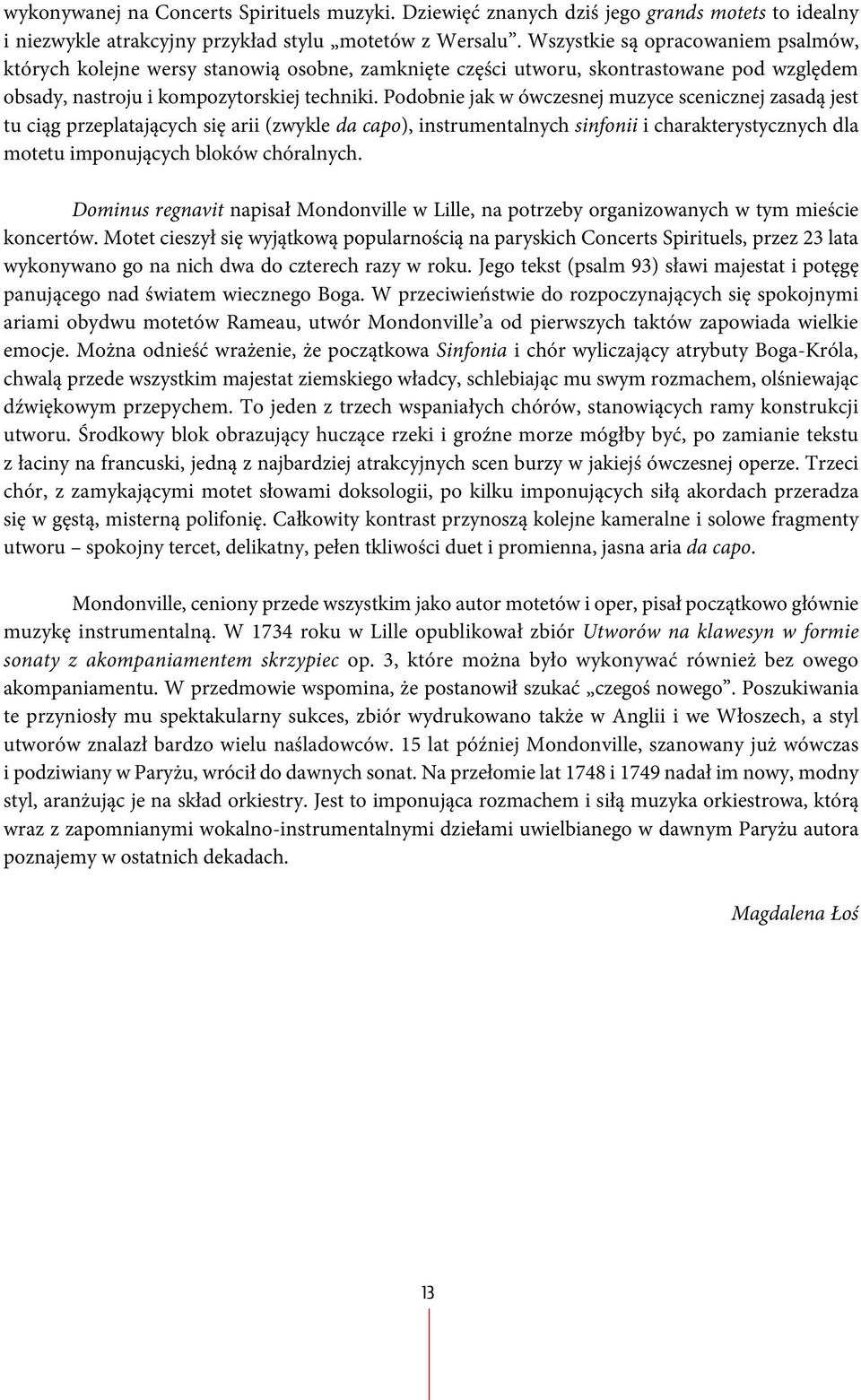 Podobnie jak w ówczesnej muzyce scenicznej zasadą jest tu ciąg przeplatających się arii (zwykle da capo), instrumentalnych sinfonii i charakterystycznych dla motetu imponujących bloków chóralnych.