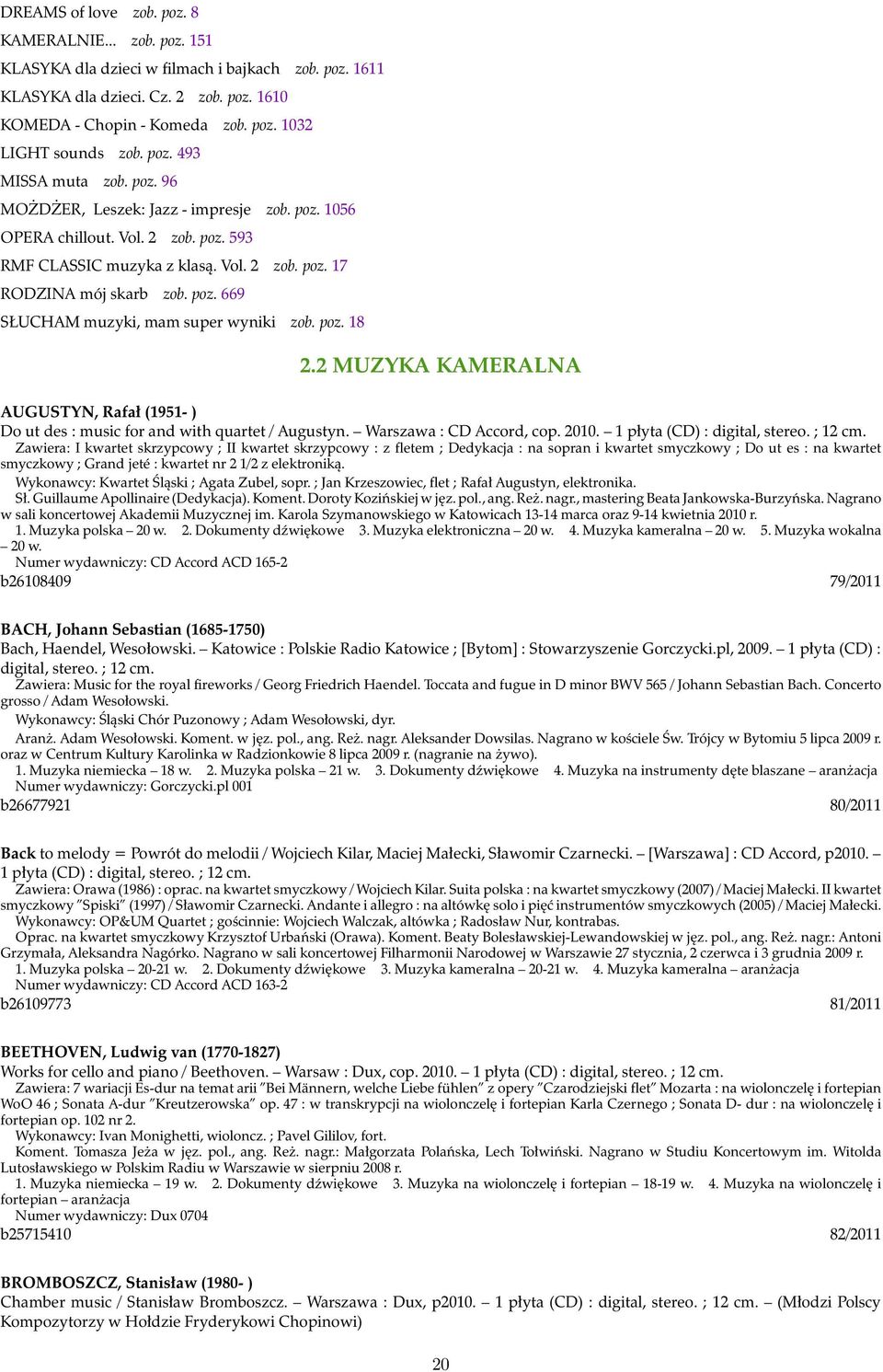 poz. 18 2.2 MUZYKA KAMERALNA AUGUSTYN, Rafał (1951- ) Do ut des : music for and with quartet / Augustyn. Warszawa : CD Accord, cop. 2010. 1 płyta (CD) : digital, stereo. ; 12 cm.