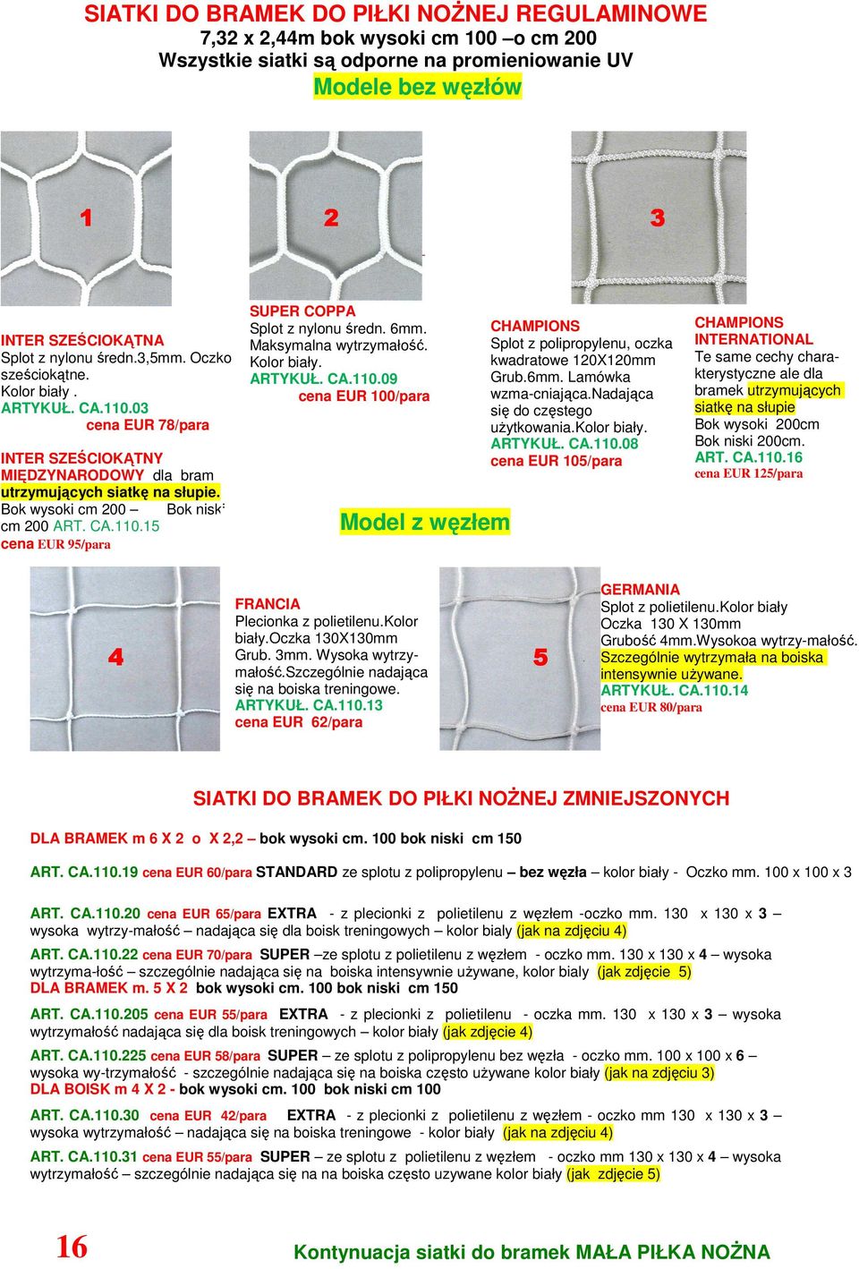 6mm. Maksymalna wytrzymałość. Kolor biały. ARTYKUŁ. CA.110.09 cena EUR 100/para Model z węzłem CHAMPIONS Splot z polipropylenu, oczka kwadratowe 120X120mm Grub.6mm. Lamówka wzma-cniająca.