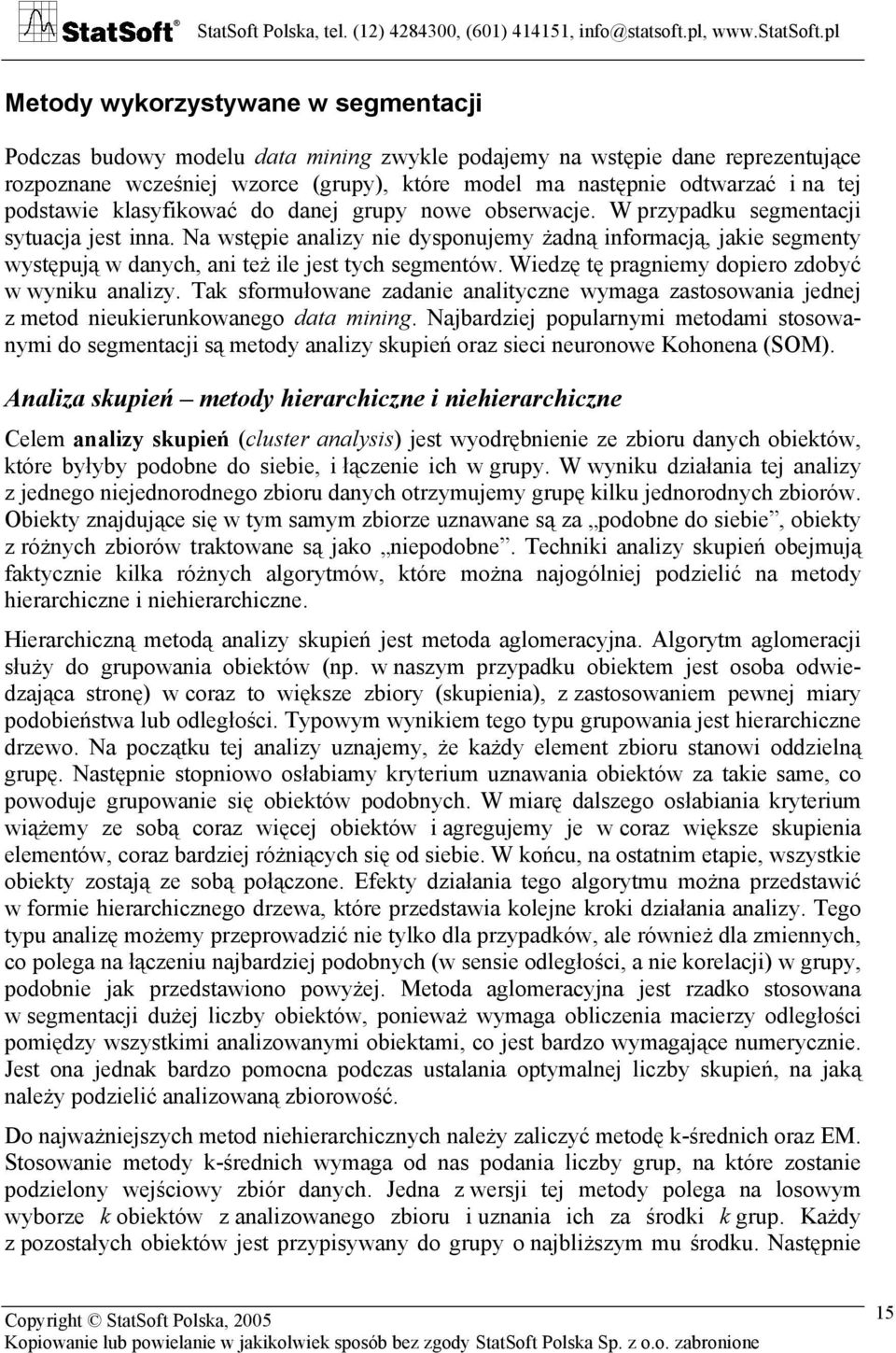 Na wstępie analizy nie dysponujemy żadną informacją, jakie segmenty występują w danych, ani też ile jest tych segmentów. Wiedzę tę pragniemy dopiero zdobyć w wyniku analizy.