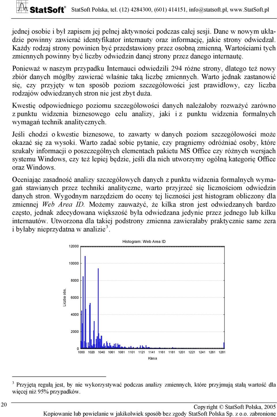 Ponieważ w naszym przypadku Internauci odwiedzili 294 różne strony, dlatego też nowy zbiór danych mógłby zawierać właśnie taką liczbę zmiennych.