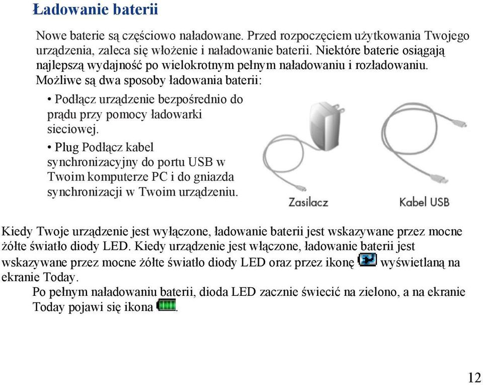 Możliwe są dwa sposoby ładowania baterii: Podłącz urządzenie bezpośrednio do prądu przy pomocy ładowarki sieciowej.