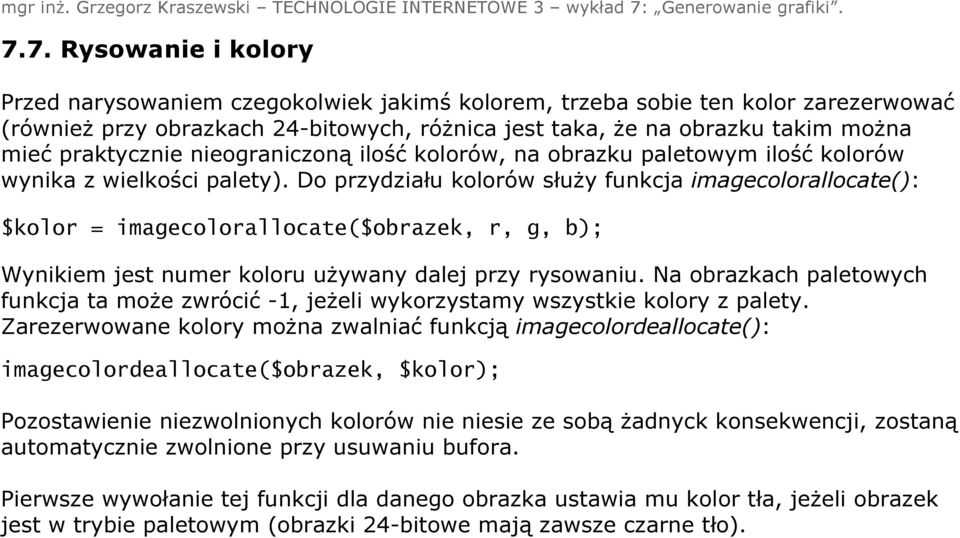 Do przydziału kolorów służy funkcja imagecolorallocate(): $kolor = imagecolorallocate($obrazek, r, g, b); Wynikiem jest numer koloru używany dalej przy rysowaniu.