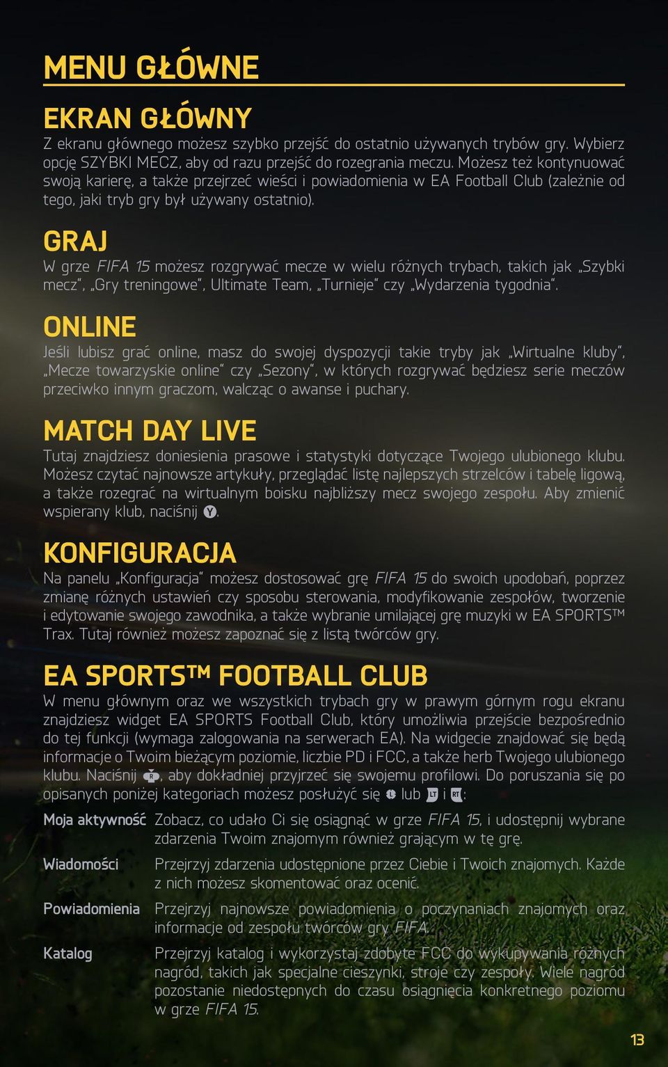 Graj W grze FIFA 15 możesz rozgrywać mecze w wielu różnych trybach, takich jak Szybki mecz, Gry treningowe, Ultimate Team, Turnieje czy Wydarzenia tygodnia.