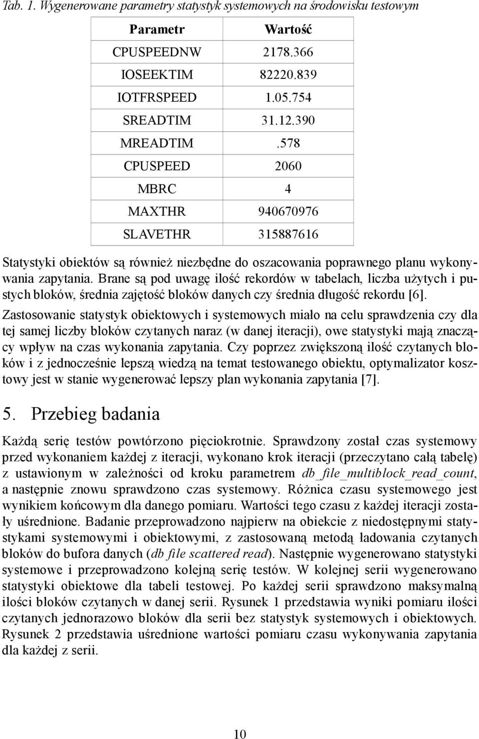 Brane są pod uwagę ilość rekordów w tabelach, liczba użytych i pustych bloków, średnia zajętość bloków danych czy średnia długość rekordu [6].