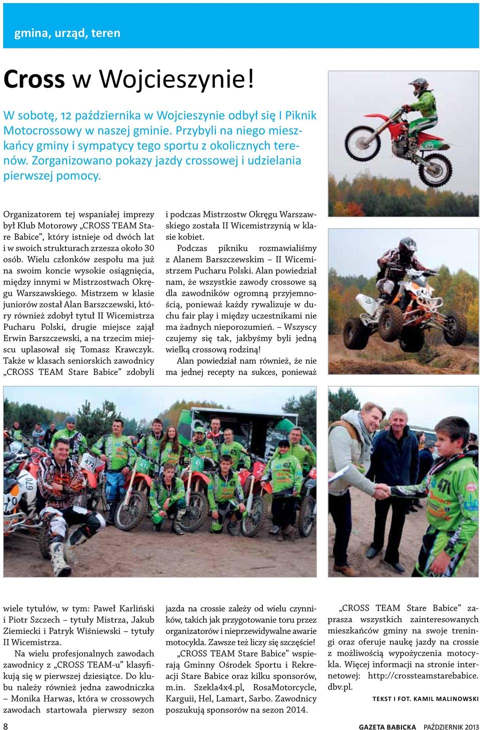 Organizatorem tej wspaniałej imprezy był Klub Motorowy CROSS TEAM Stare Babice, który istnieje od dwóch lat i w swoich strukturach zrzesza około 30 osób.