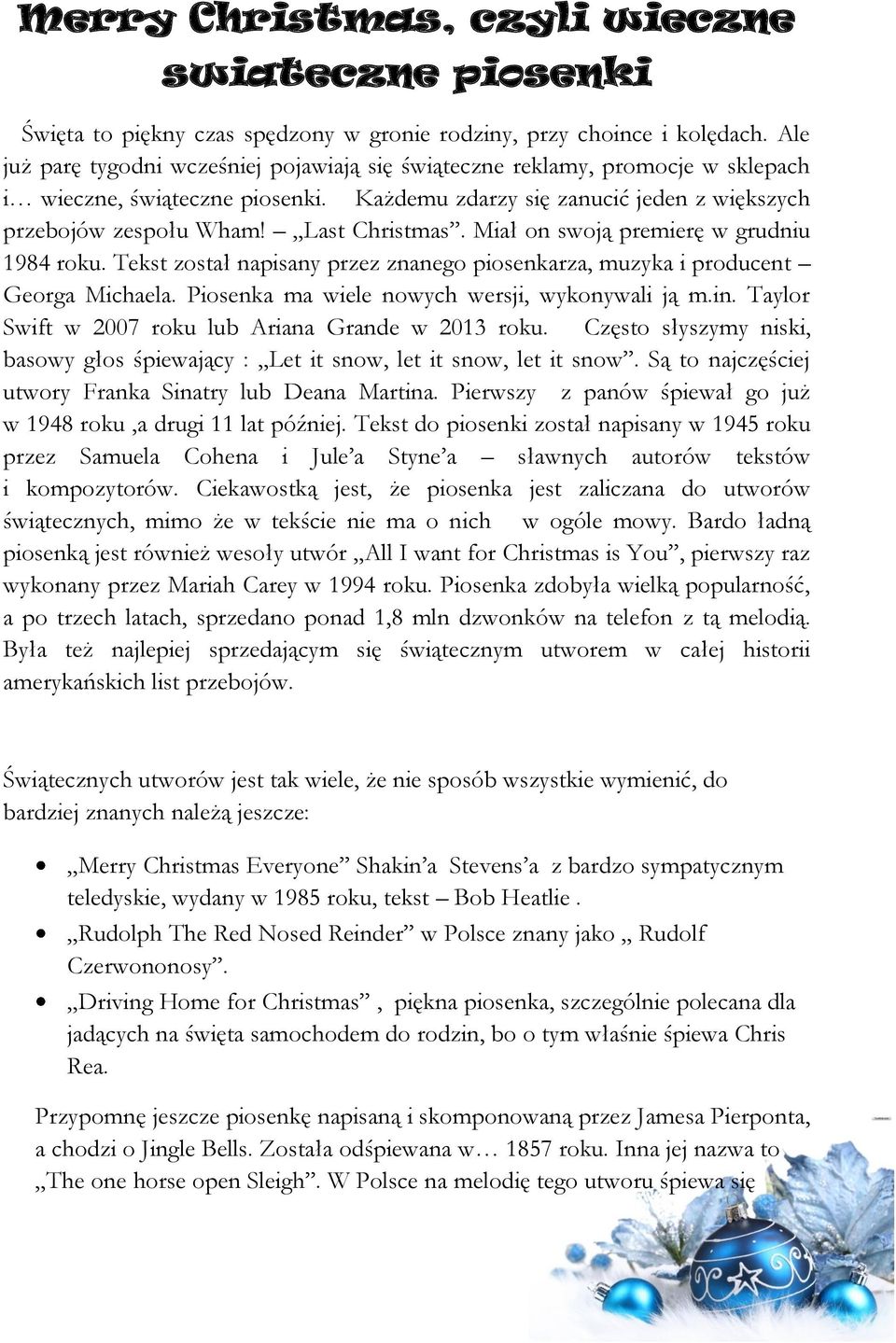 Last Christmas. Miał on swoją premierę w grudniu 1984 roku. Tekst został napisany przez znanego piosenkarza, muzyka i producent Georga Michaela. Piosenka ma wiele nowych wersji, wykonywali ją m.in.