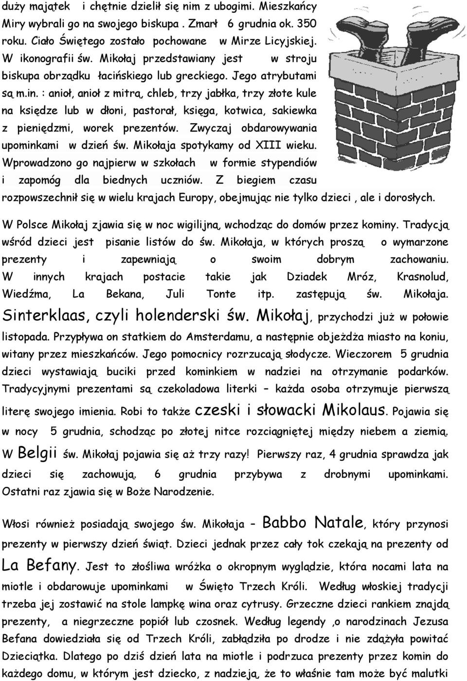 : anioł, anioł z mitrą, chleb, trzy jabłka, trzy złote kule na księdze lub w dłoni, pastorał, księga, kotwica, sakiewka z pieniędzmi, worek prezentów. Zwyczaj obdarowywania upominkami w dzień św.