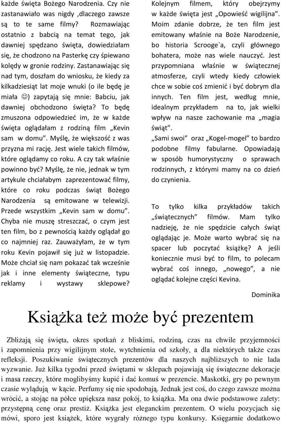 Zastanawiając się nad tym, doszłam do wniosku, że kiedy za kilkadziesiąt lat moje wnuki (o ile będę je miała ) zapytają się mnie: Babciu, jak dawniej obchodzono święta?