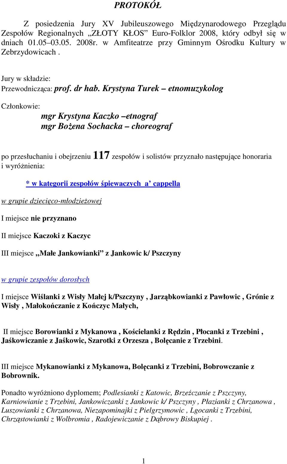 Krystyna Turek etnomuzykolog Członkowie: mgr Krystyna Kaczko etnograf mgr BoŜena Sochacka choreograf po przesłuchaniu i obejrzeniu 117 zespołów i solistów przyznało następujące honoraria i