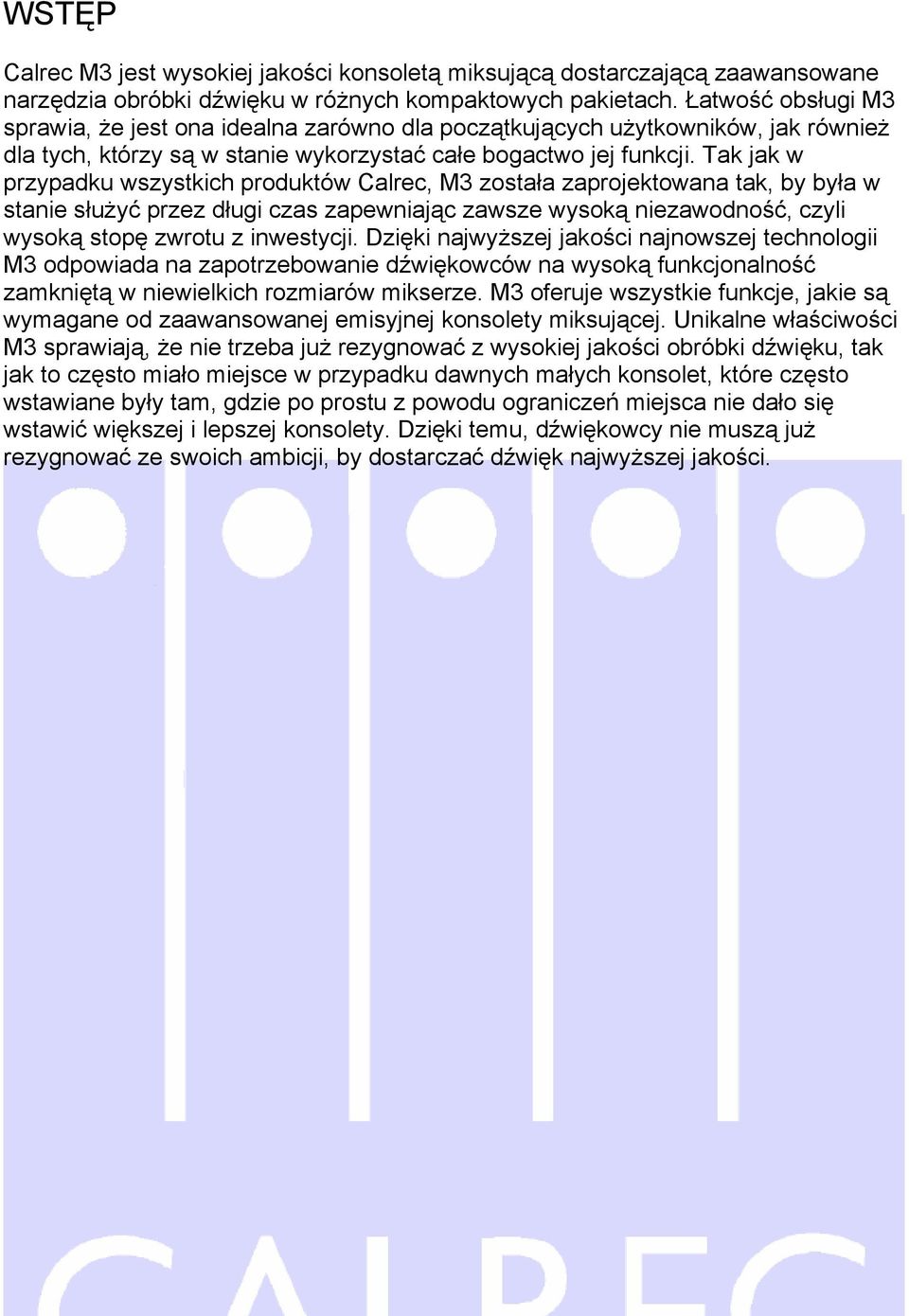 Tak jak w przypadku wszystkich produktów Calrec, M3 została zaprojektowana tak, by była w stanie służyć przez długi czas zapewniając zawsze wysoką niezawodność, czyli wysoką stopę zwrotu z inwestycji.