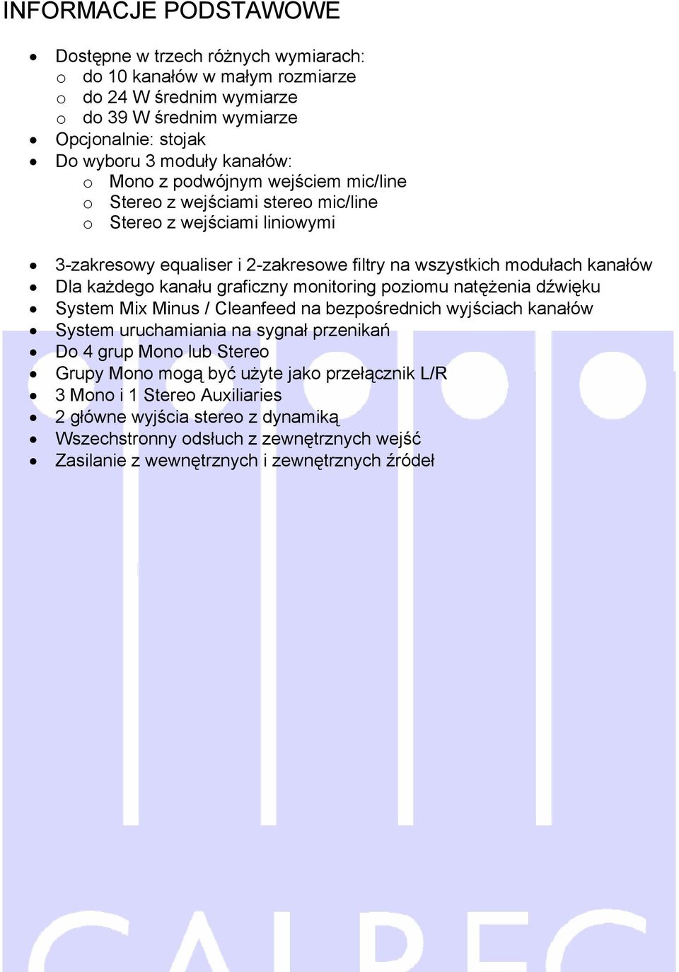 każdego kanału graficzny monitoring poziomu natężenia dźwięku System Mix Minus / Cleanfeed na bezpośrednich wyjściach kanałów System uruchamiania na sygnał przenikań Do 4 grup Mono lub Stereo