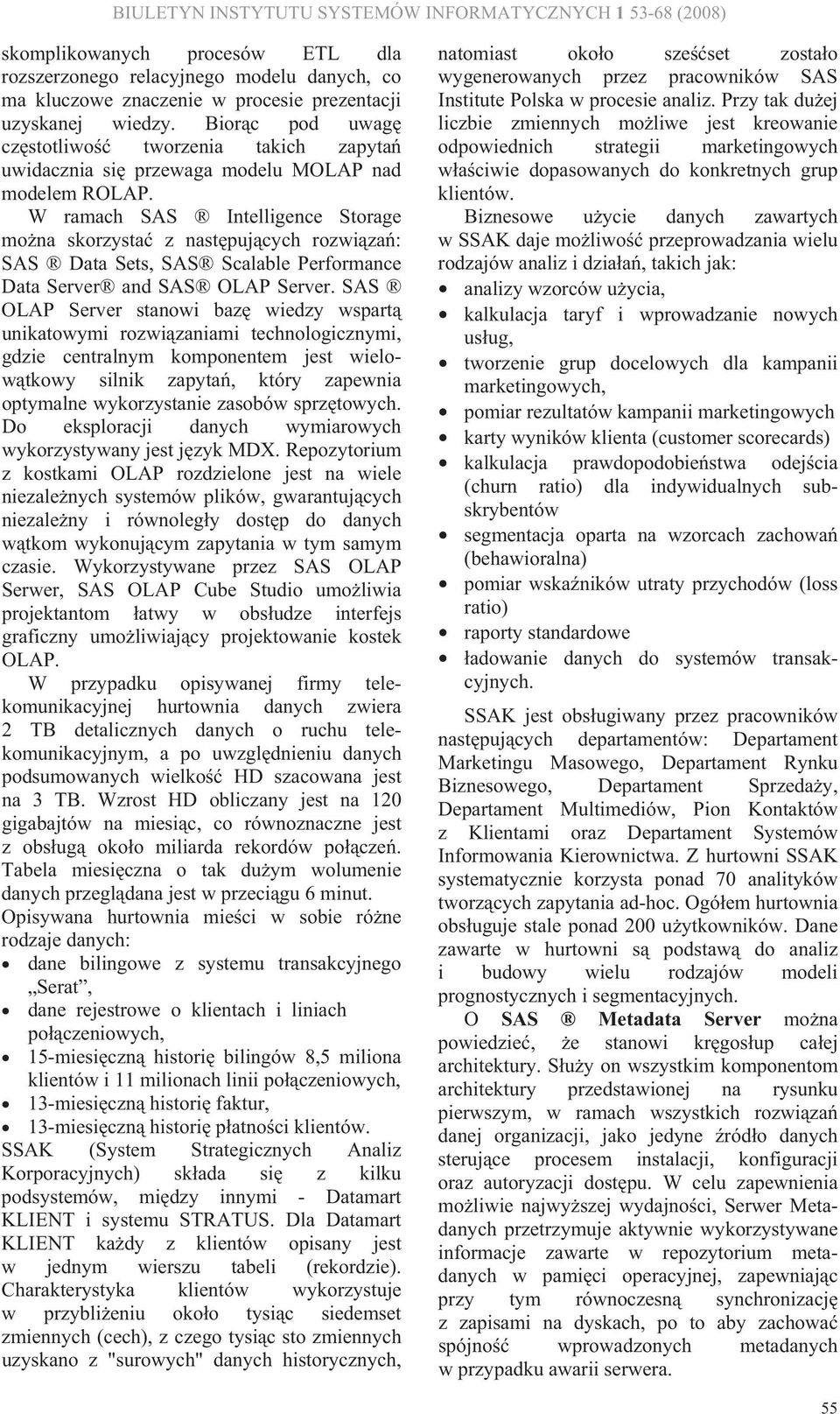 W ramach SAS Intelligence Storage mo na skorzysta z nast puj cych rozwi za : SAS Data Sets, SAS Scalable Performance Data Server and SAS OLAP Server.