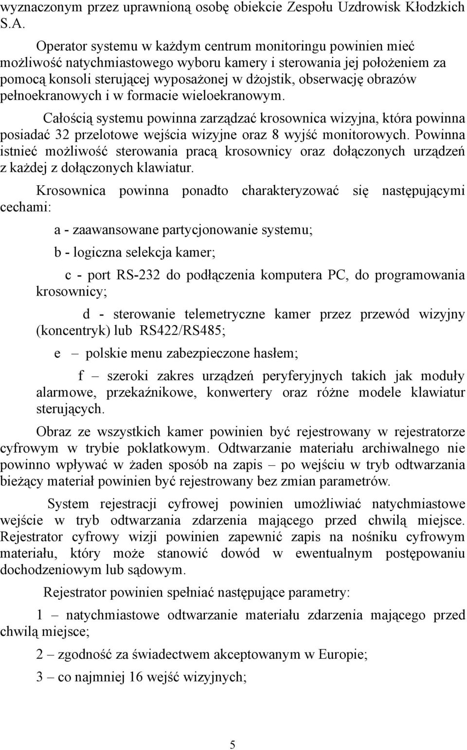 obrazów pełnoekranowych i w formacie wieloekranowym. Całością systemu powinna zarządzać krosownica wizyjna, która powinna posiadać 32 przelotowe wejścia wizyjne oraz 8 wyjść monitorowych.