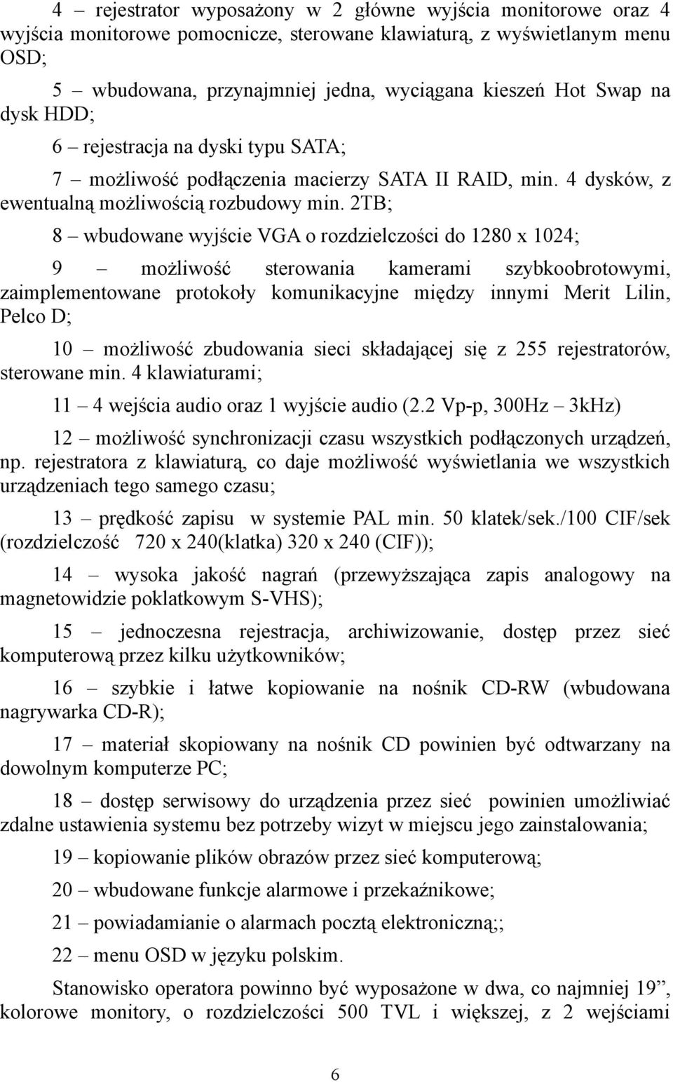 2TB; 8 wbudowane wyjście VGA o rozdzielczości do 1280 x 1024; 9 możliwość sterowania kamerami szybkoobrotowymi, zaimplementowane protokoły komunikacyjne między innymi Merit Lilin, Pelco D; 10