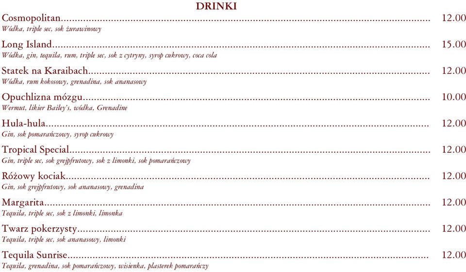 .. 12.00 Gin, sok grejpfrutowy, sok ananasowy, grenadina Margarita... 12.00 Tequila, triple sec, sok z limonki, limonka Twarz pokerzysty... 12.00 Tequila, triple sec, sok ananasowy, limonki Tequila Sunrise.