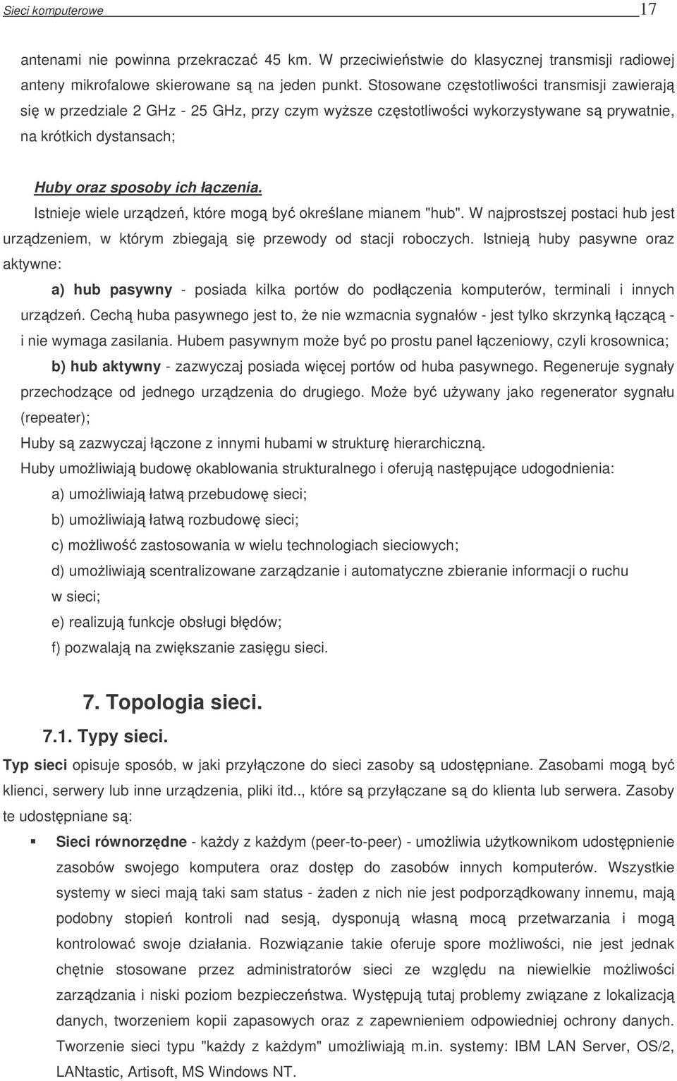 Istnieje wiele urzdze, które mog by okrelane mianem "hub". W najprostszej postaci hub jest urzdzeniem, w którym zbiegaj si przewody od stacji roboczych.