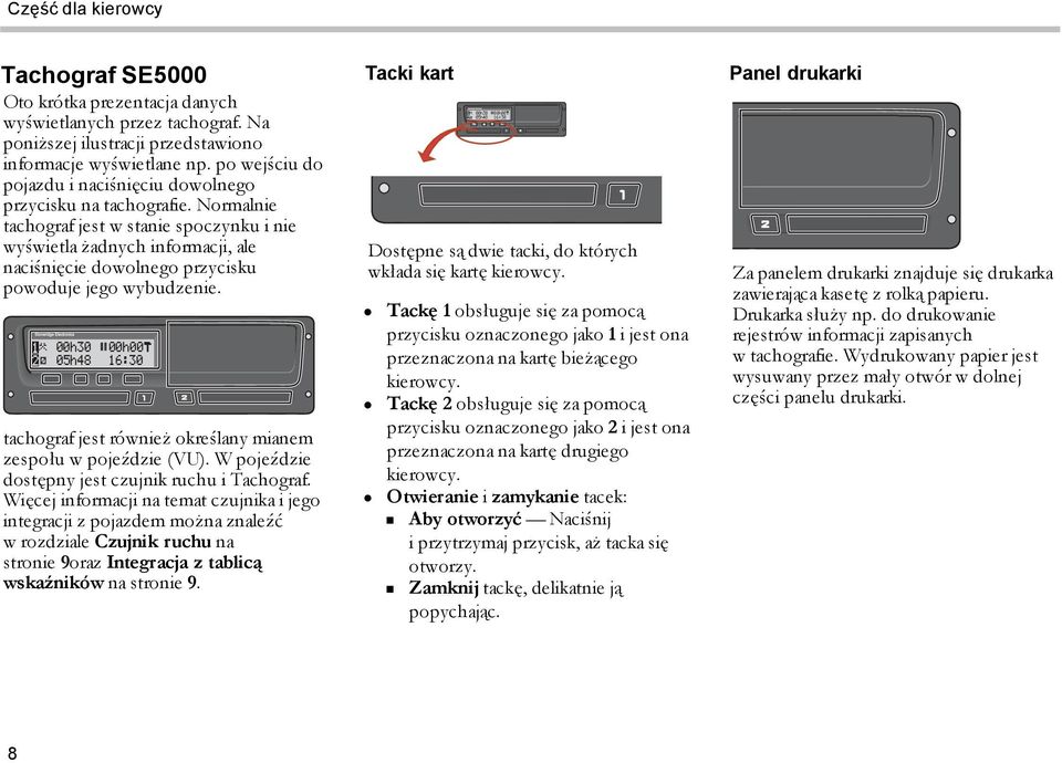 Normalnie tachograf jest w stanie spoczynku i nie wyświetla żadnych informacji, ale naciśnięcie dowolnego przycisku powoduje jego wybudzenie.