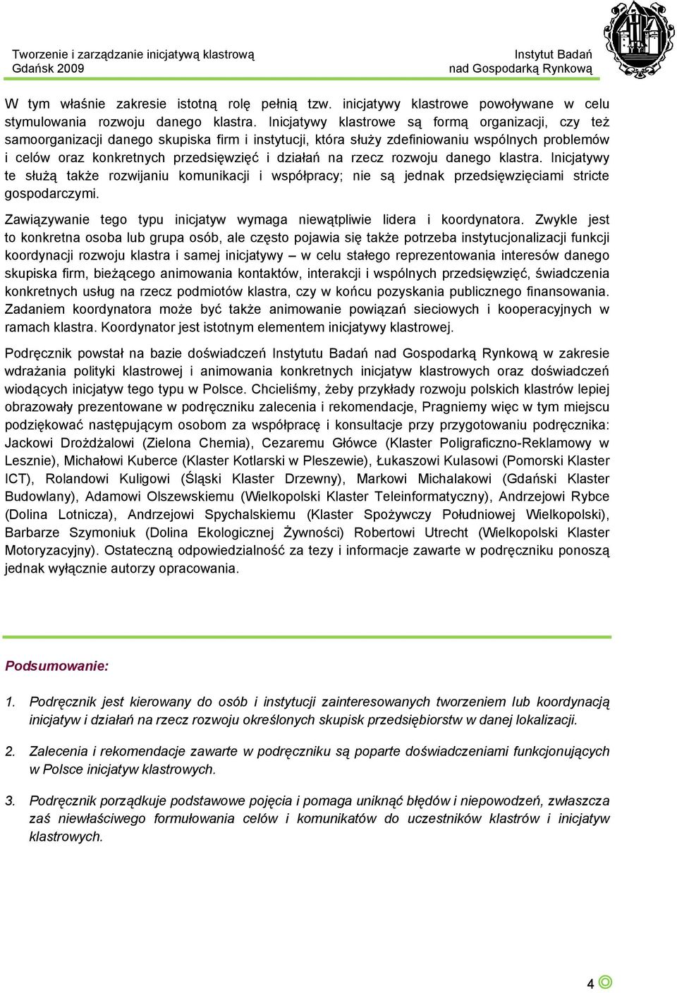 rzecz rozwoju danego klastra. Inicjatywy te służą także rozwijaniu komunikacji i współpracy; nie są jednak przedsięwzięciami stricte gospodarczymi.