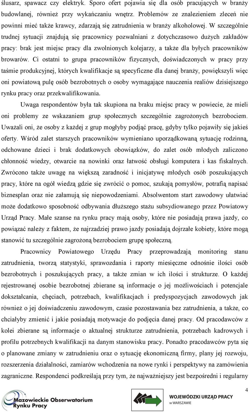 W szczególnie trudnej sytuacji znajdują się pracownicy pozwalniani z dotychczasowo dużych zakładów pracy: brak jest miejsc pracy dla zwolnionych kolejarzy, a także dla byłych pracowników browarów.