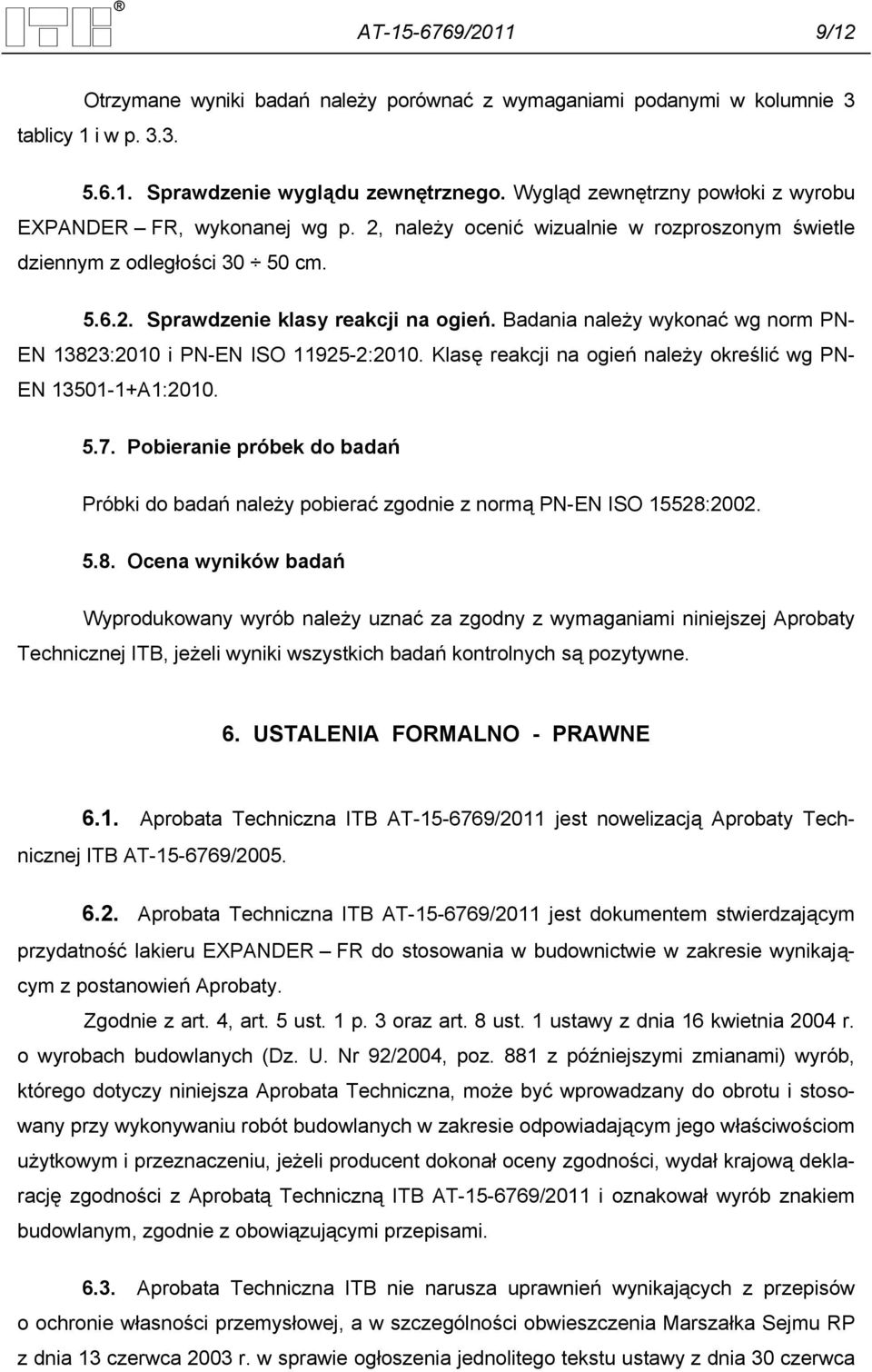 Badania należy wykonać wg norm PN- EN 13823:2010 i PN-EN ISO 11925-2:2010. Klasę reakcji na ogień należy określić wg PN- EN 13501-1+A1:2010. 5.7.