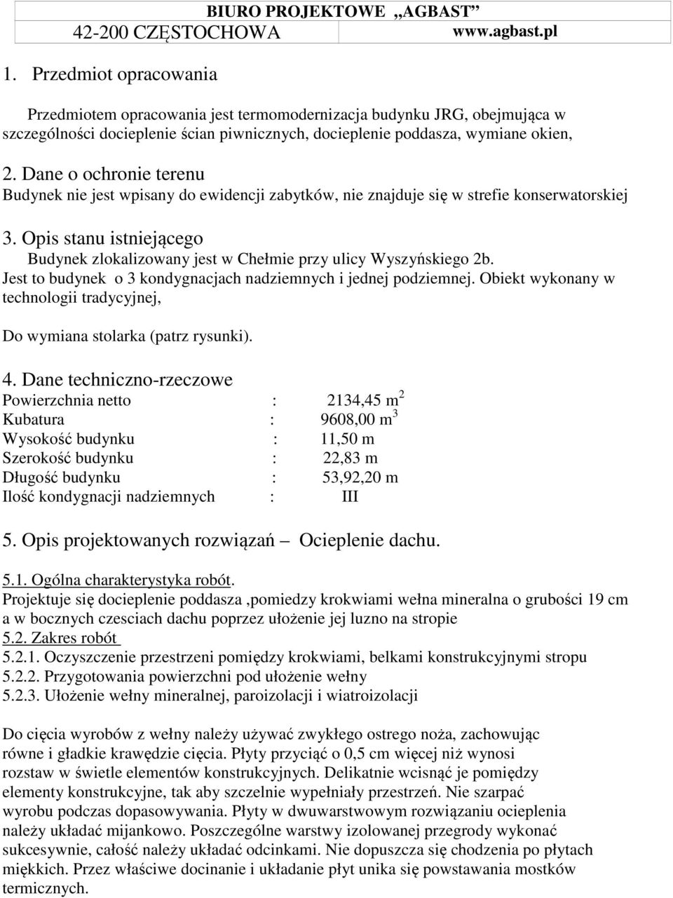 Opis stanu istniejącego Budynek zlokalizowany jest w Chełmie przy ulicy Wyszyńskiego 2b. Jest to budynek o 3 kondygnacjach nadziemnych i jednej podziemnej.