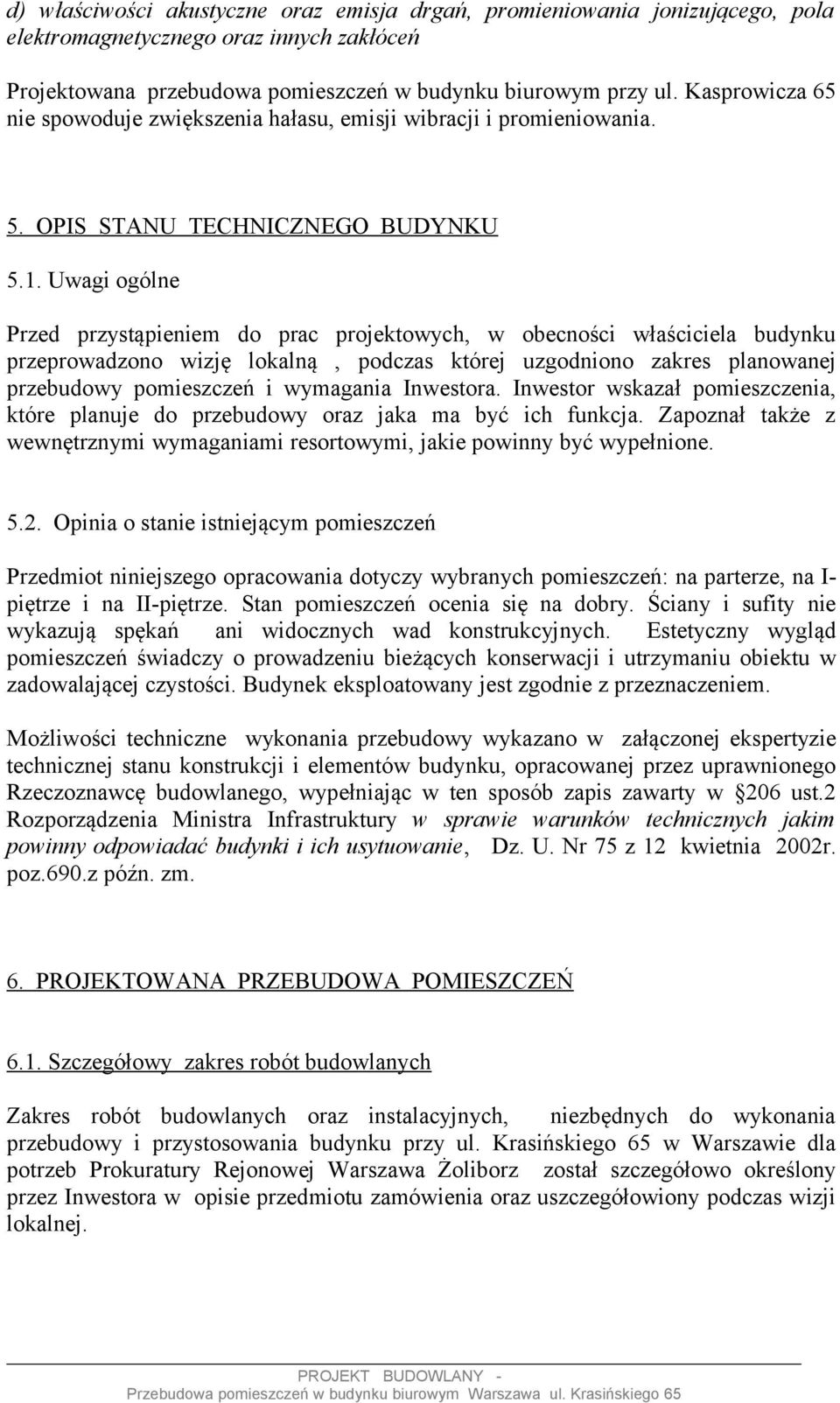 Uwagi ogólne Przed przystąpieniem do prac projektowych, w obecności właściciela budynku przeprowadzono wizję lokalną, podczas której uzgodniono zakres planowanej przebudowy pomieszczeń i wymagania