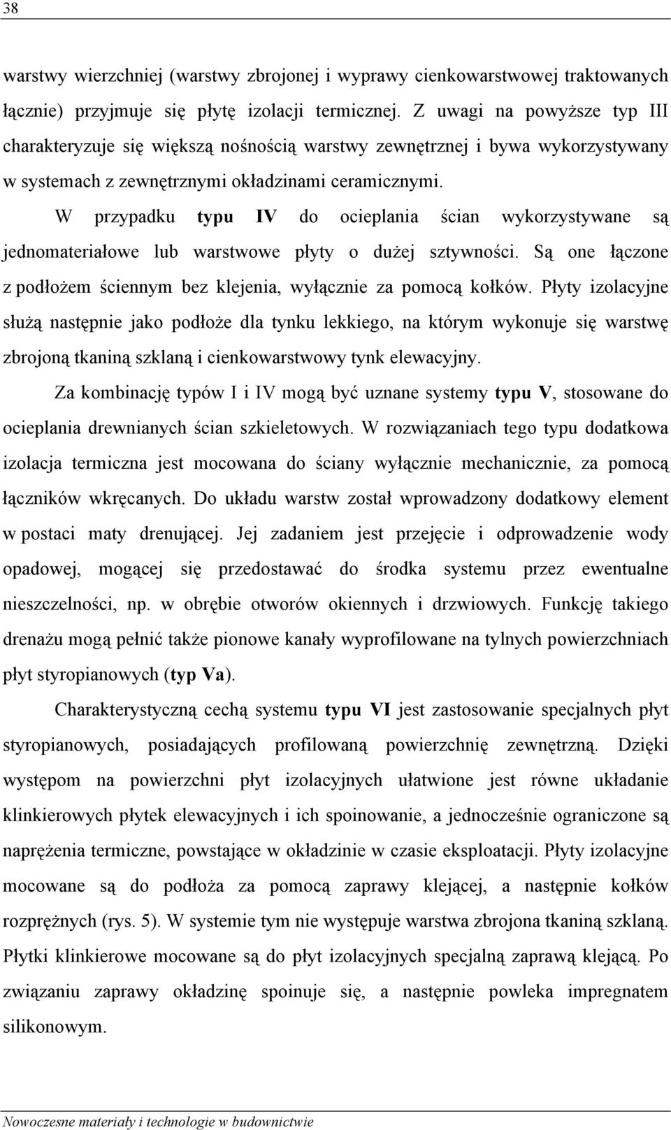 W przypadku typu IV do ocieplania ścian wykorzystywane są jednomateriałowe lub warstwowe płyty o dużej sztywności. Są one łączone z podłożem ściennym bez klejenia, wyłącznie za pomocą kołków.