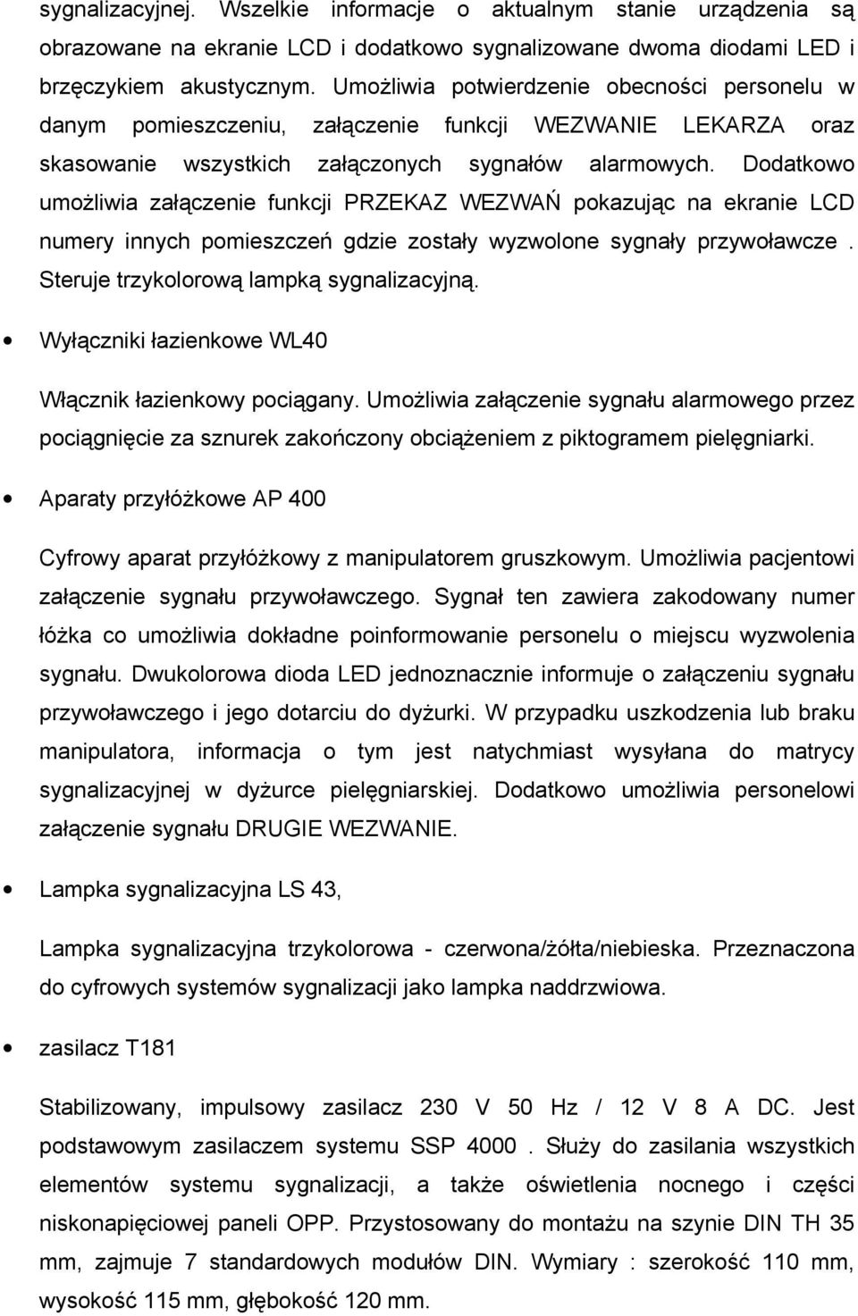 Dodatkowo umoŝliwia załączenie funkcji PRZEKAZ WEZWAŃ pokazując na ekranie LCD numery innych pomieszczeń gdzie zostały wyzwolone sygnały przywoławcze. Steruje trzykolorową lampką sygnalizacyjną.