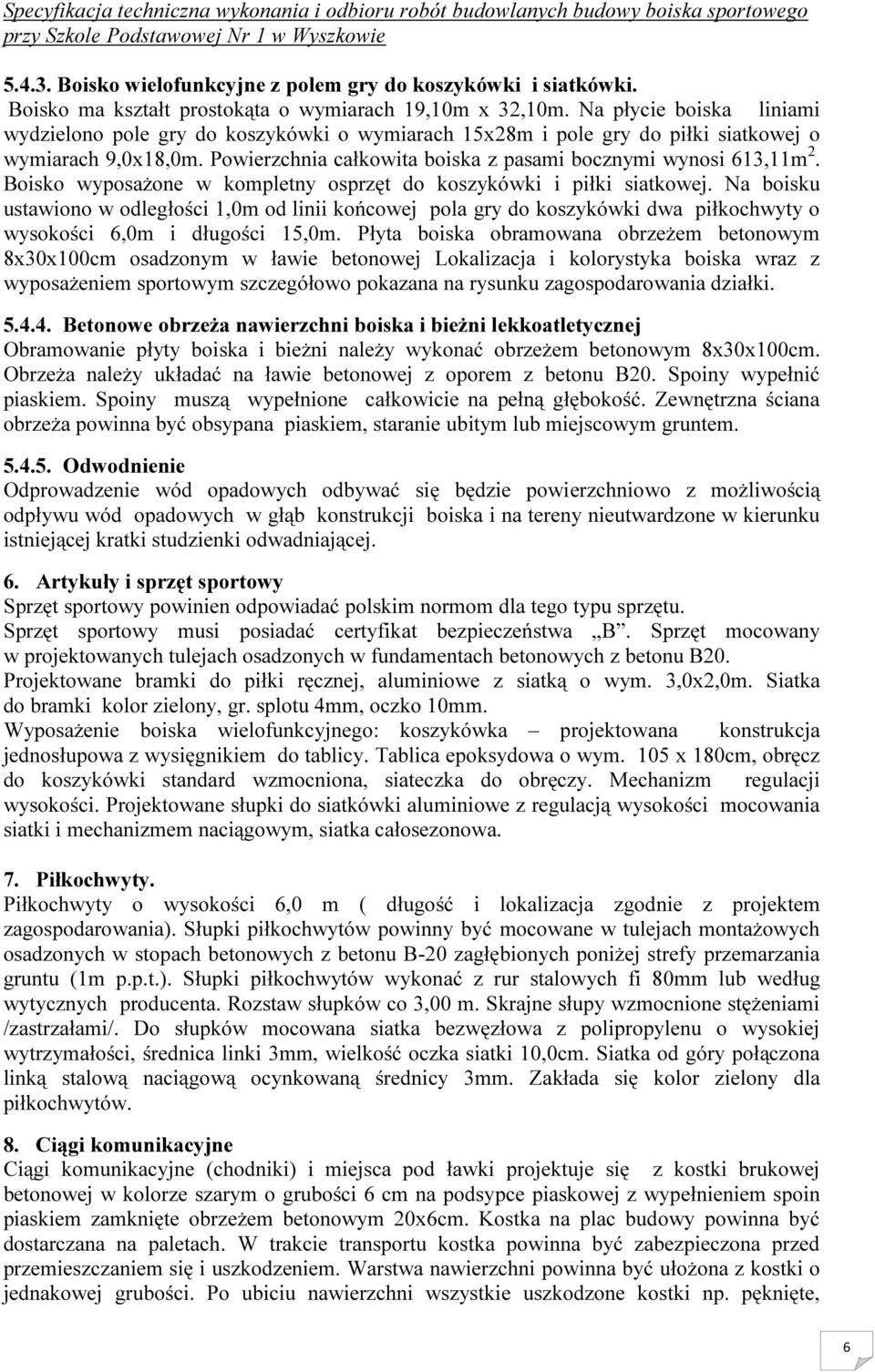 Boisko wyposażone w kompletny osprzęt do koszykówki i piłki siatkowej. Na boisku ustawiono w odległości 1,0m od linii końcowej pola gry do koszykówki dwa piłkochwyty o wysokości 6,0m i długości 15,0m.