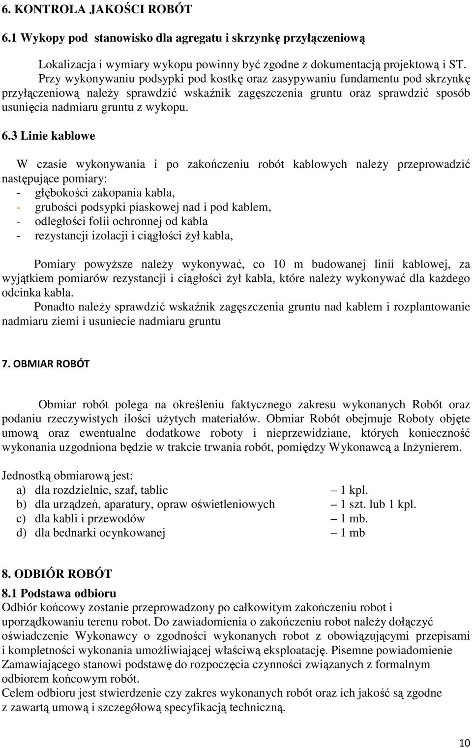 3 Linie kablowe W czasie wykonywania i po zakończeniu robót kablowych naleŝy przeprowadzić następujące pomiary: - głębokości zakopania kabla, - grubości podsypki piaskowej nad i pod kablem, -