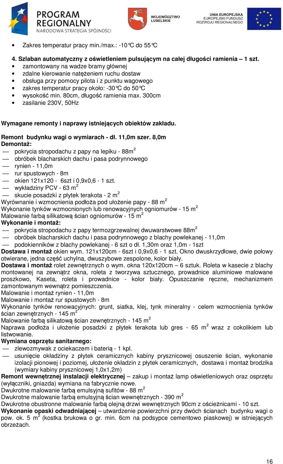 80cm, długość ramienia max. 300cm zasilanie 230V, 50Hz Wymagane remonty i naprawy istniejących obiektów zakładu. Remont budynku wagi o wymiarach - dł. 11,0m szer.