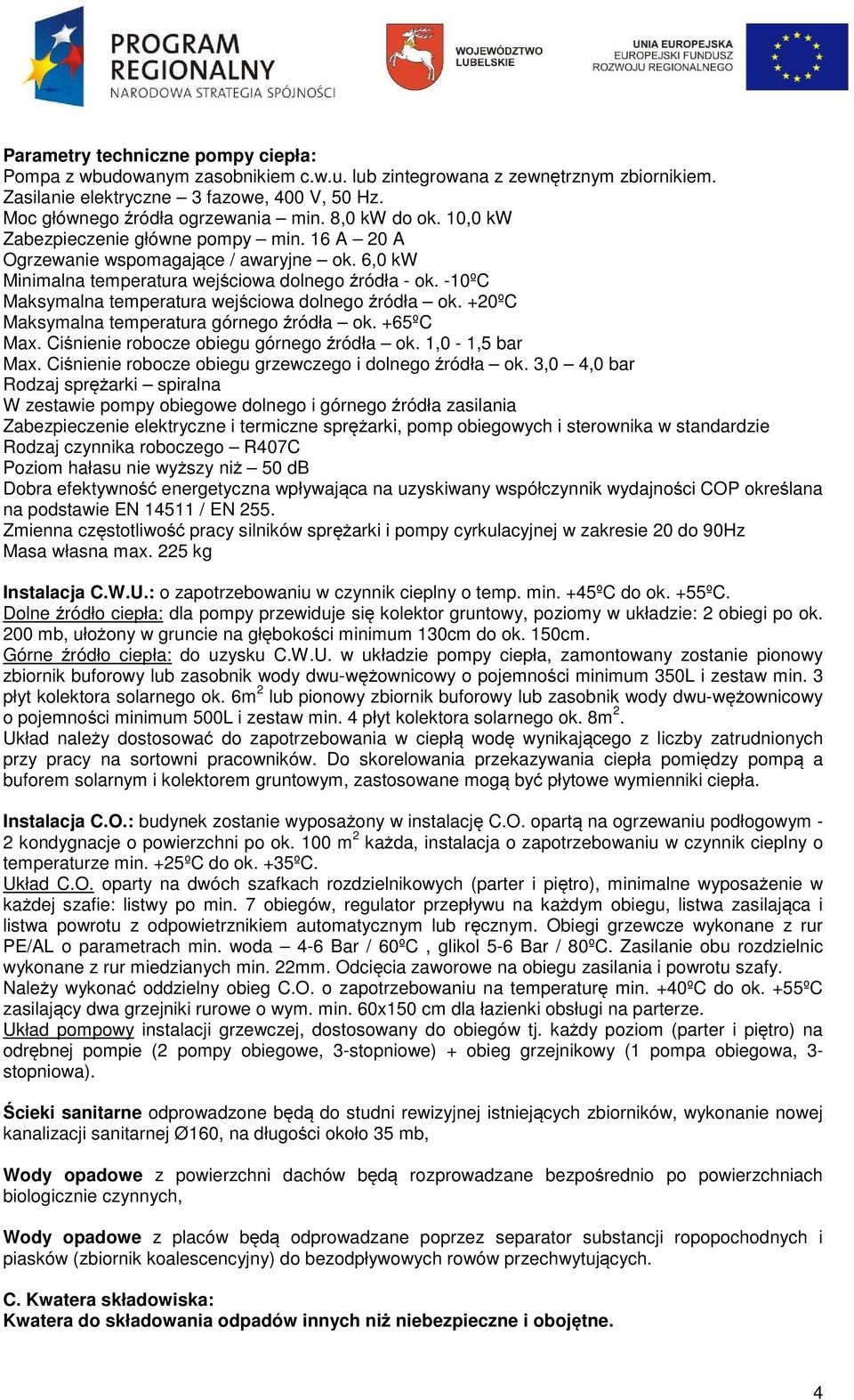 -10ºC Maksymalna temperatura wejściowa dolnego źródła ok. +20ºC Maksymalna temperatura górnego źródła ok. +65ºC Max. Ciśnienie robocze obiegu górnego źródła ok. 1,0-1,5 bar Max.