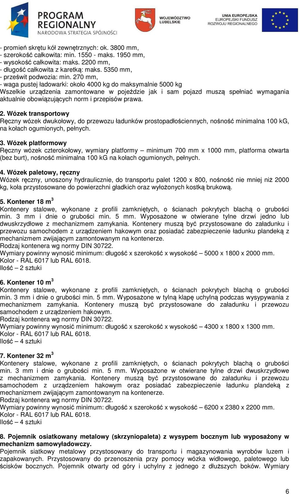 270 mm, - waga pustej ładowarki: około 4000 kg do maksymalnie 5000 kg Wszelkie urządzenia zamontowane w pojeździe jak i sam pojazd muszą spełniać wymagania aktualnie obowiązujących norm i przepisów