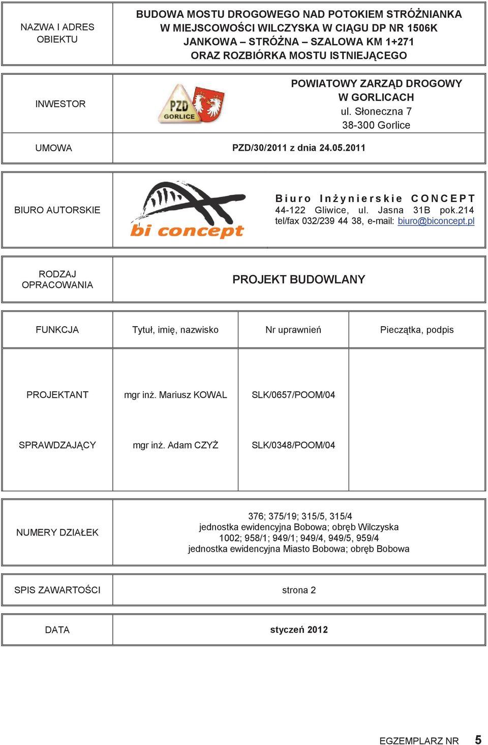 214 tel/fax 032/239 44 38, e-mail: biuro@biconcept.pl RODZAJ OPRACOWANIA PROJEKT BUDOWLANY FUNKCJA Tytuł, imi, nazwisko Nr uprawnie Piecz tka, podpis PROJEKTANT mgr in.