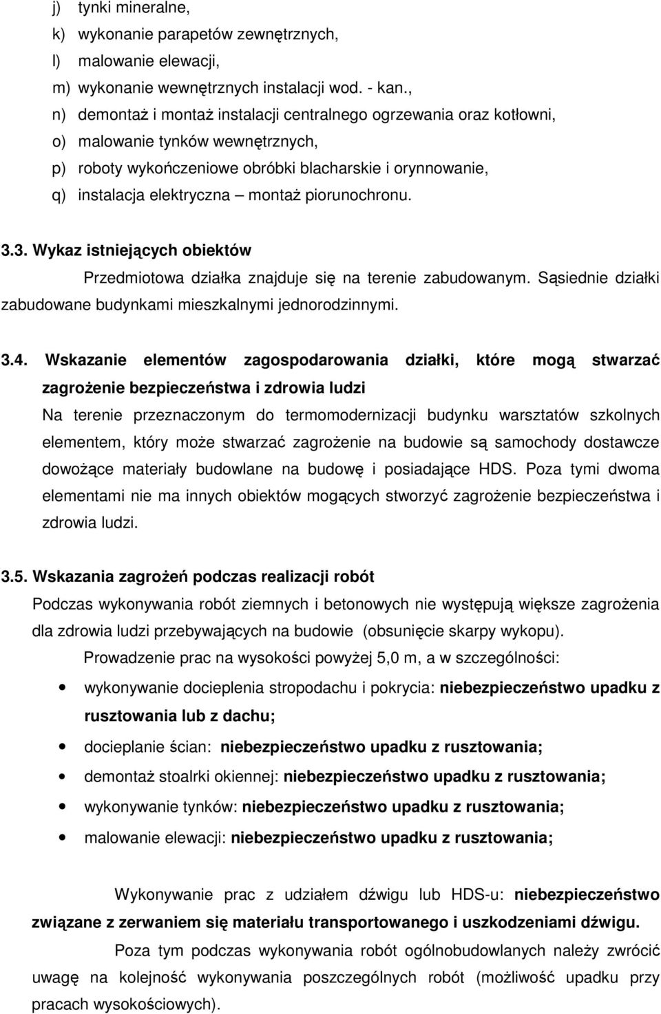 piorunochronu. 3.3. Wykaz istniejących obiektów Przedmiotowa działka znajduje się na terenie zabudowanym. Sąsiednie działki zabudowane budynkami mieszkalnymi jednorodzinnymi. 3.4.