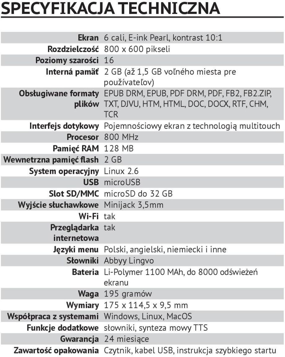 ZIP, plików TXT, DJVU, HTM, HTML, DOC, DOCX, RTF, CHM, TCR Interfejs dotykowy Pojemnościowy ekran z technologią multitouch Procesor 800 MHz Pamięć RAM 128 MB Wewnetrzna pamięć flash 2 GB System