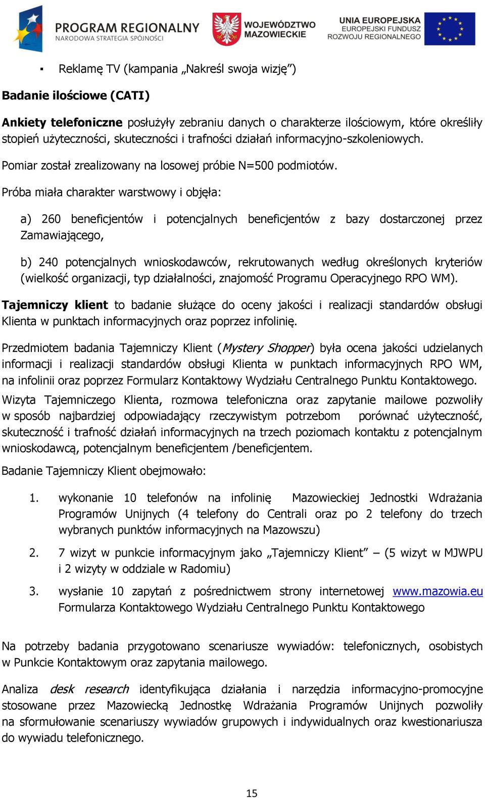 Próba miała charakter warstwowy i objęła: a) 260 beneficjentów i potencjalnych beneficjentów z bazy dostarczonej przez Zamawiającego, b) 240 potencjalnych wnioskodawców, rekrutowanych według