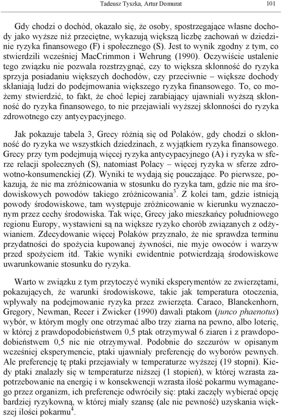 Oczywiście ustalenie tego związku nie pozwala rozstrzygnąć, czy to większa skłonność do ryzyka sprzyja posiadaniu większych dochodów, czy przeciwnie większe dochody skłaniają ludzi do podejmowania