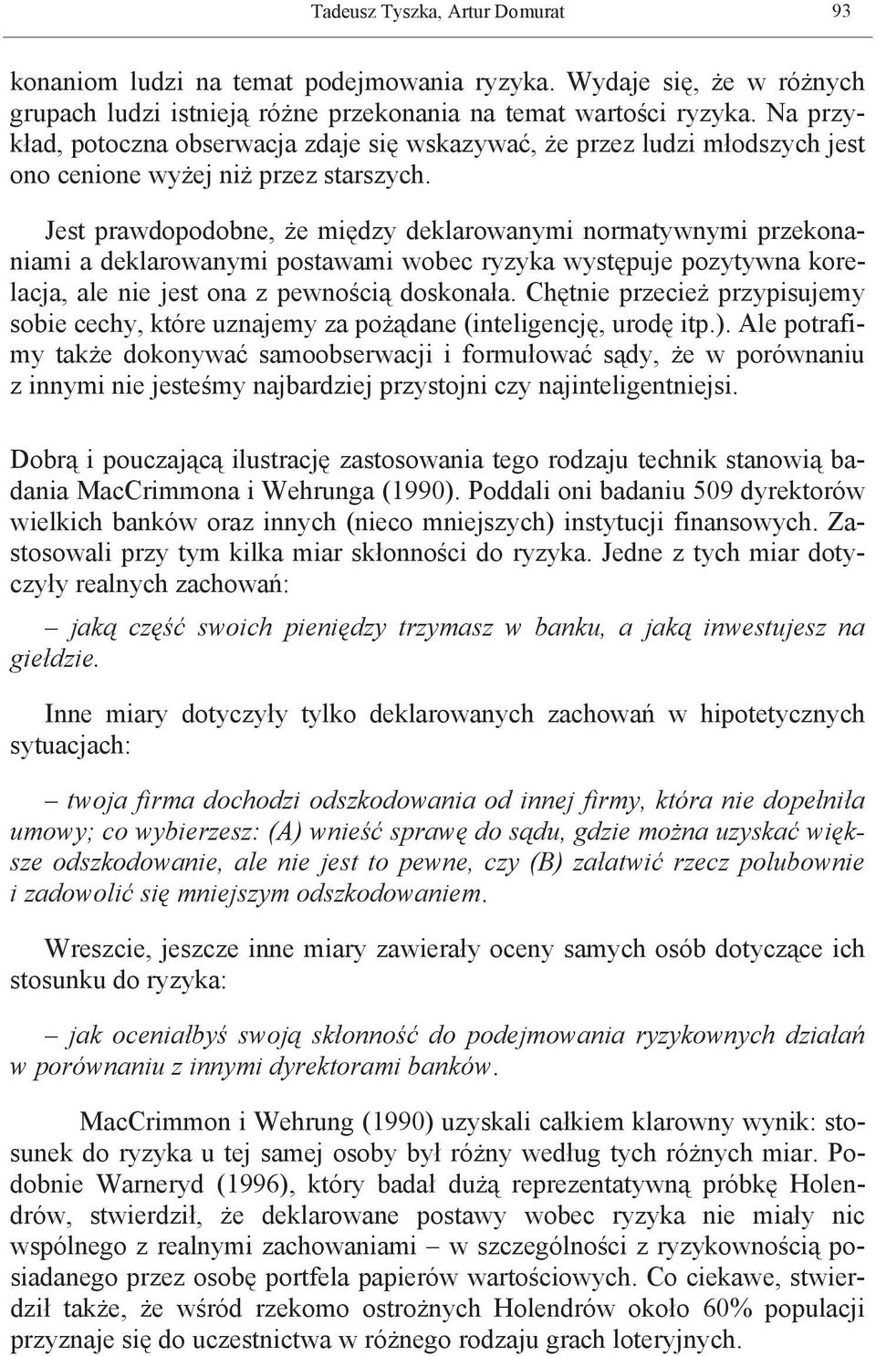 Jest prawdopodobne, że między deklarowanymi normatywnymi przekonaniami a deklarowanymi postawami wobec ryzyka występuje pozytywna korelacja, ale nie jest ona z pewnością doskonała.