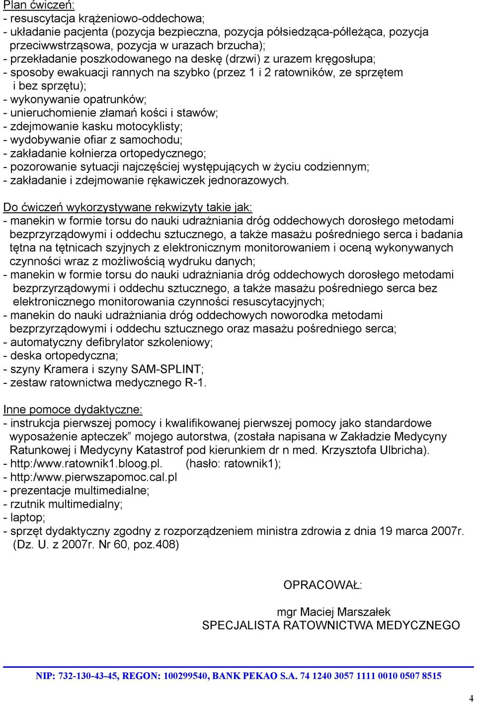 kości i stawów; - zdejmowanie kasku motocyklisty; - wydobywanie ofiar z samochodu; - zakładanie kołnierza ortopedycznego; - pozorowanie sytuacji najczęściej występujących w życiu codziennym; -