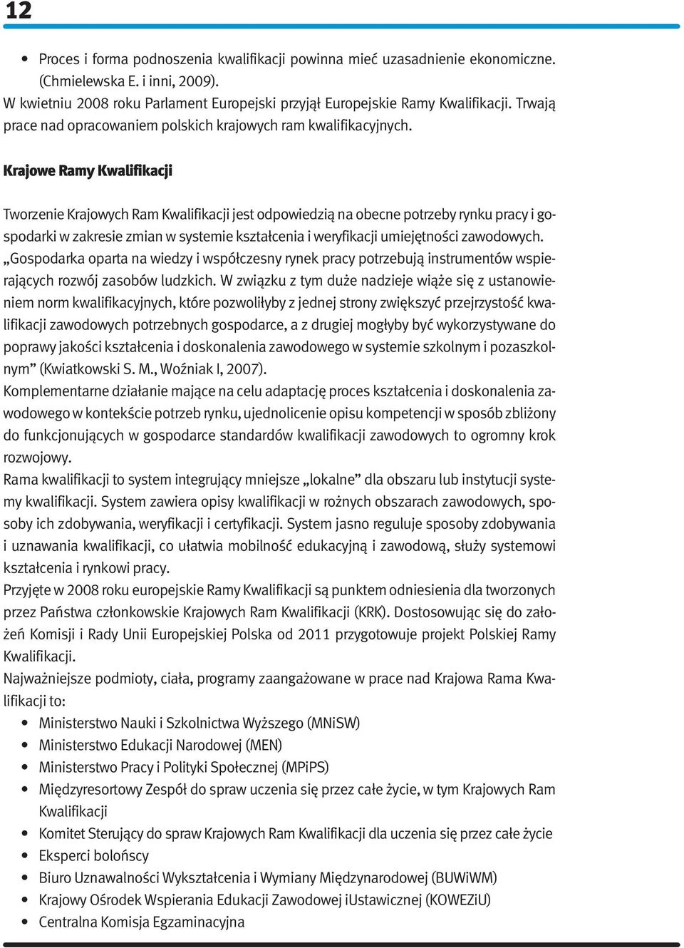 Krajowe Ramy Kwalifikacji Tworzenie Krajowych Ram Kwalifikacji jest odpowiedzią na obecne potrzeby rynku pracy i gospodarki w zakresie zmian w systemie kształcenia i weryfikacji umiejętności