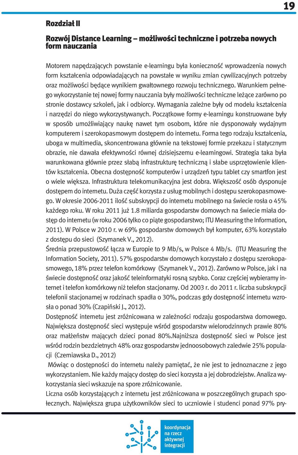 Warunkiem pełnego wykorzystanie tej nowej formy nauczania były możliwości techniczne leżące zarówno po stronie dostawcy szkoleń, jak i odbiorcy.