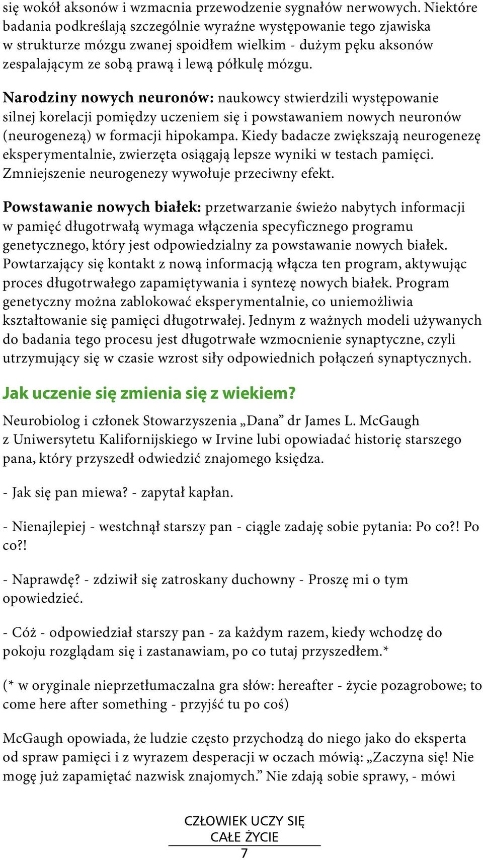 Narodziny nowych neuronów: naukowcy stwierdzili występowanie silnej korelacji pomiędzy uczeniem się i powstawaniem nowych neuronów (neurogenezą) w formacji hipokampa.