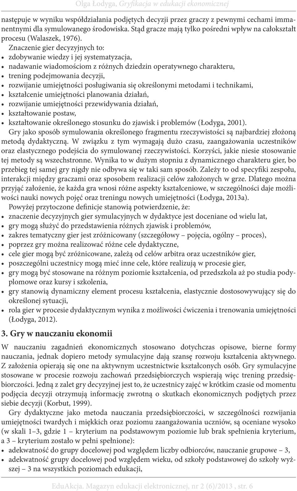 Znaczenie gier decyzyjnych to: zdobywanie wiedzy i jej systematyzacja, nadawanie wiadomościom z różnych dziedzin operatywnego charakteru, trening podejmowania decyzji, rozwijanie umiejętności