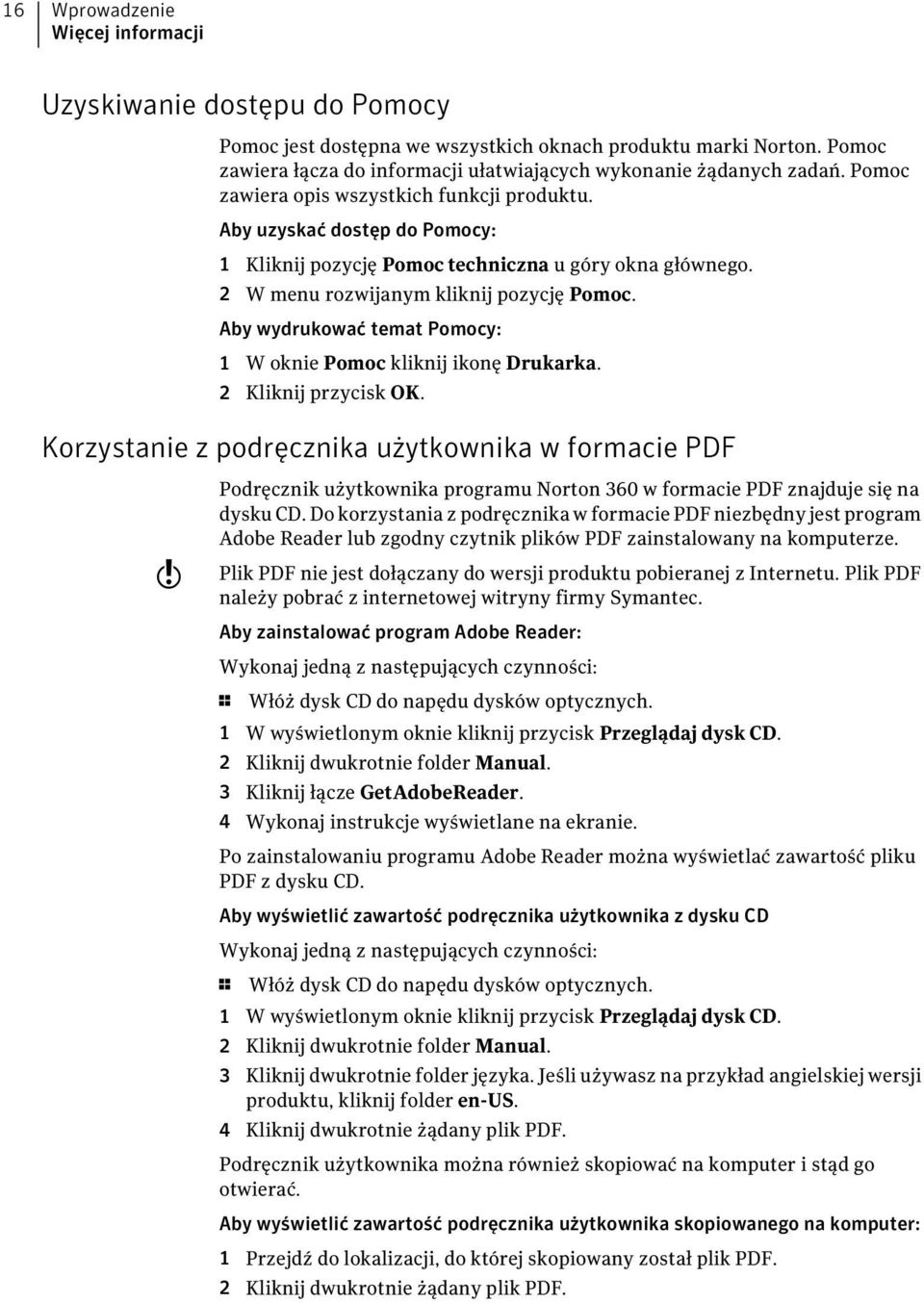 Aby uzyskać dostęp do Pomocy: 1 Kliknij pozycję Pomoc techniczna u góry okna głównego. 2 W menu rozwijanym kliknij pozycję Pomoc. Aby wydrukować temat Pomocy: 1 W oknie Pomoc kliknij ikonę Drukarka.