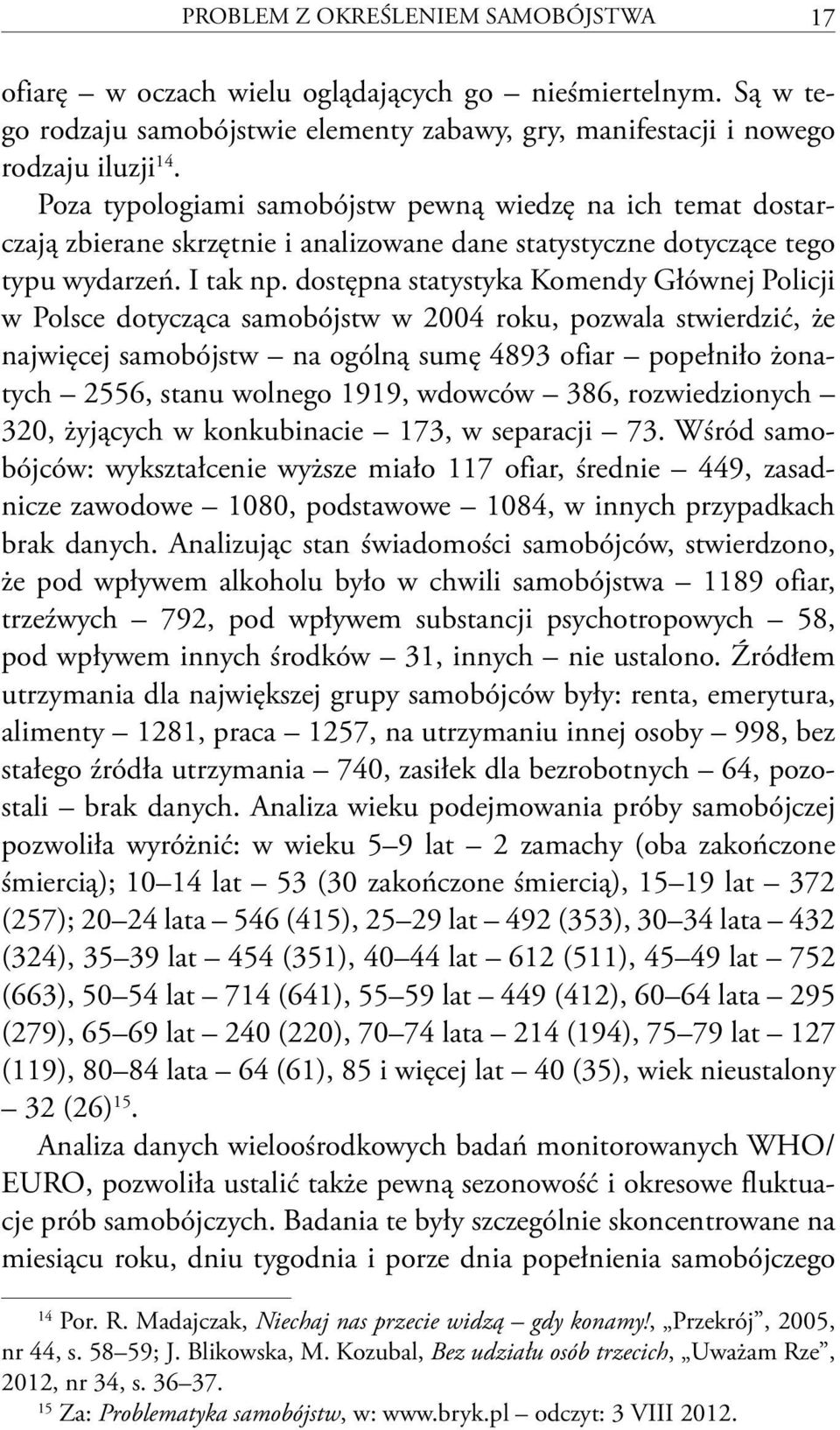 dostępna statystyka Komendy Głównej Policji w Polsce dotycząca samobójstw w 2004 roku, pozwala stwierdzić, że najwięcej samobójstw na ogólną sumę 4893 ofiar popełniło żonatych 2556, stanu wolnego