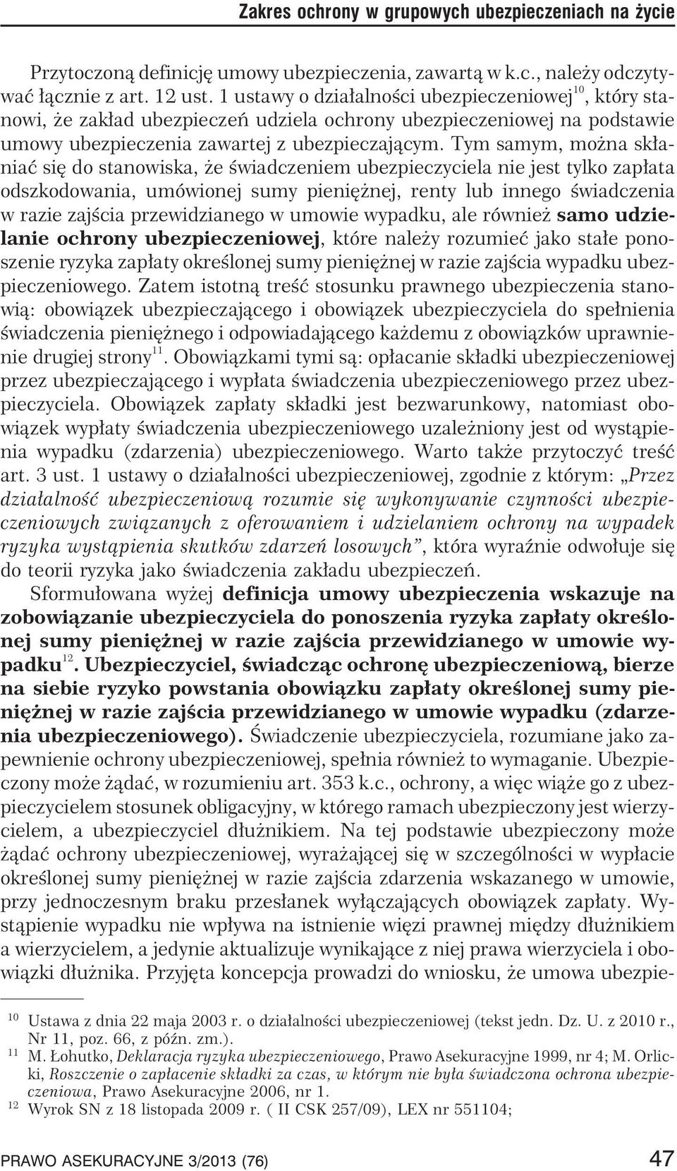 Tym samym, mo na sk³aniaæ siê do stanowiska, e œwiadczeniem ubezpieczyciela nie jest tylko zap³ata odszkodowania, umówionej sumy pieniê nej, renty lub innego œwiadczenia w razie zajœcia