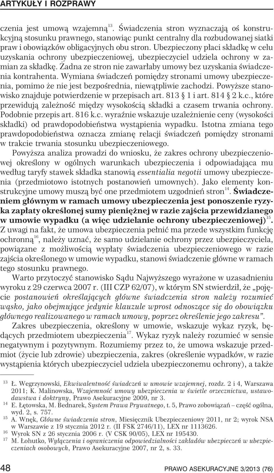 Wymiana œwiadczeñ pomiêdzy stronami umowy ubezpieczenia, pomimo e nie jest bezpoœrednia, niew¹tpliwie zachodzi. Powy sze stanowisko znajduje potwierdzenie w przepisach art. 813 1 i art. 814 2 k.c., które przewiduj¹ zale noœæ miêdzy wysokoœci¹ sk³adki a czasem trwania ochrony.